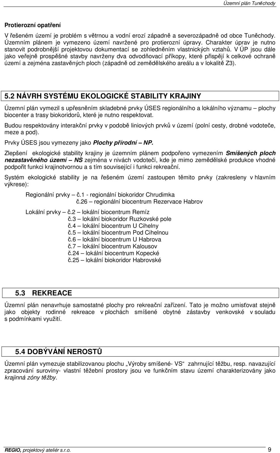 V ÚP jsou dále jako veřejně prospěšné stavby navrženy dva odvodňovací příkopy, které přispějí k celkové ochraně území a zejména zastavěných ploch (západně od zemědělského areálu a v lokalitě Z3). 5.