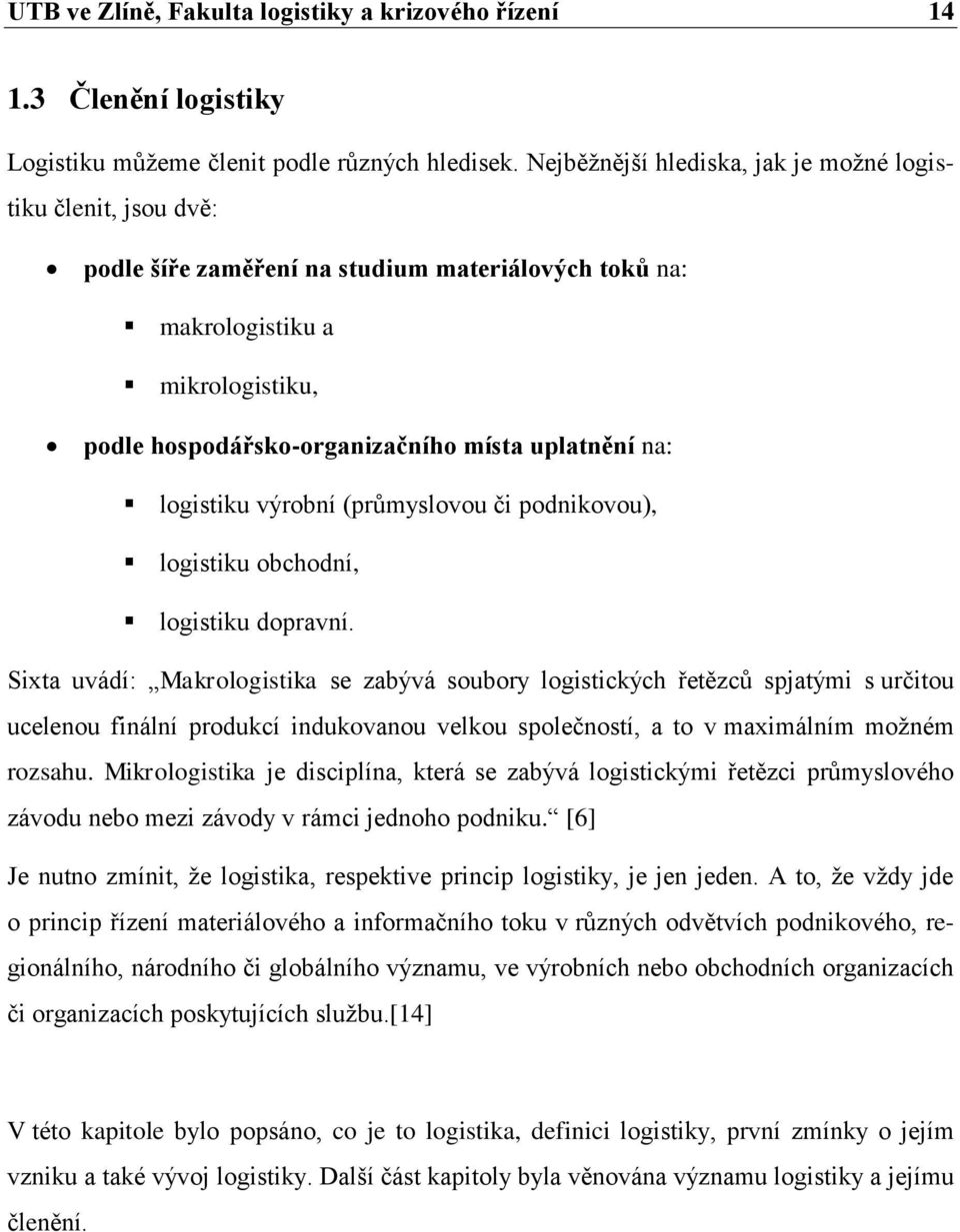 na: logistiku výrobní (průmyslovou či podnikovou), logistiku obchodní, logistiku dopravní.