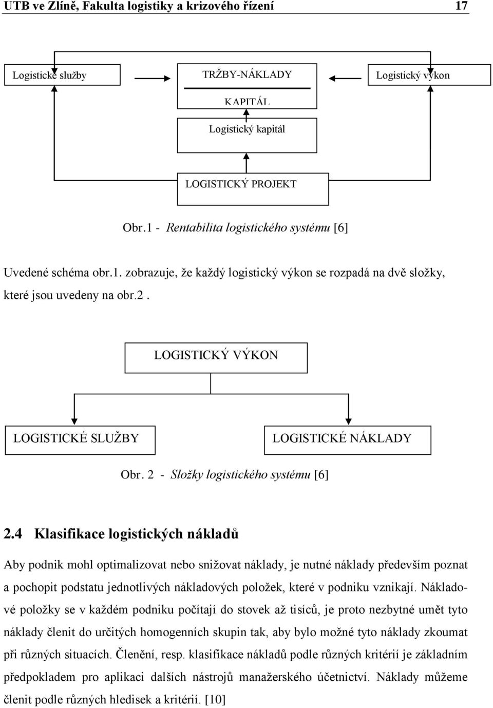 LOGISTICKÝ VÝKON LOGISTICKÉ SLUŽBY LOGISTICKÉ NÁKLADY Obr. 2 - Složky logistického systému [6] 2.