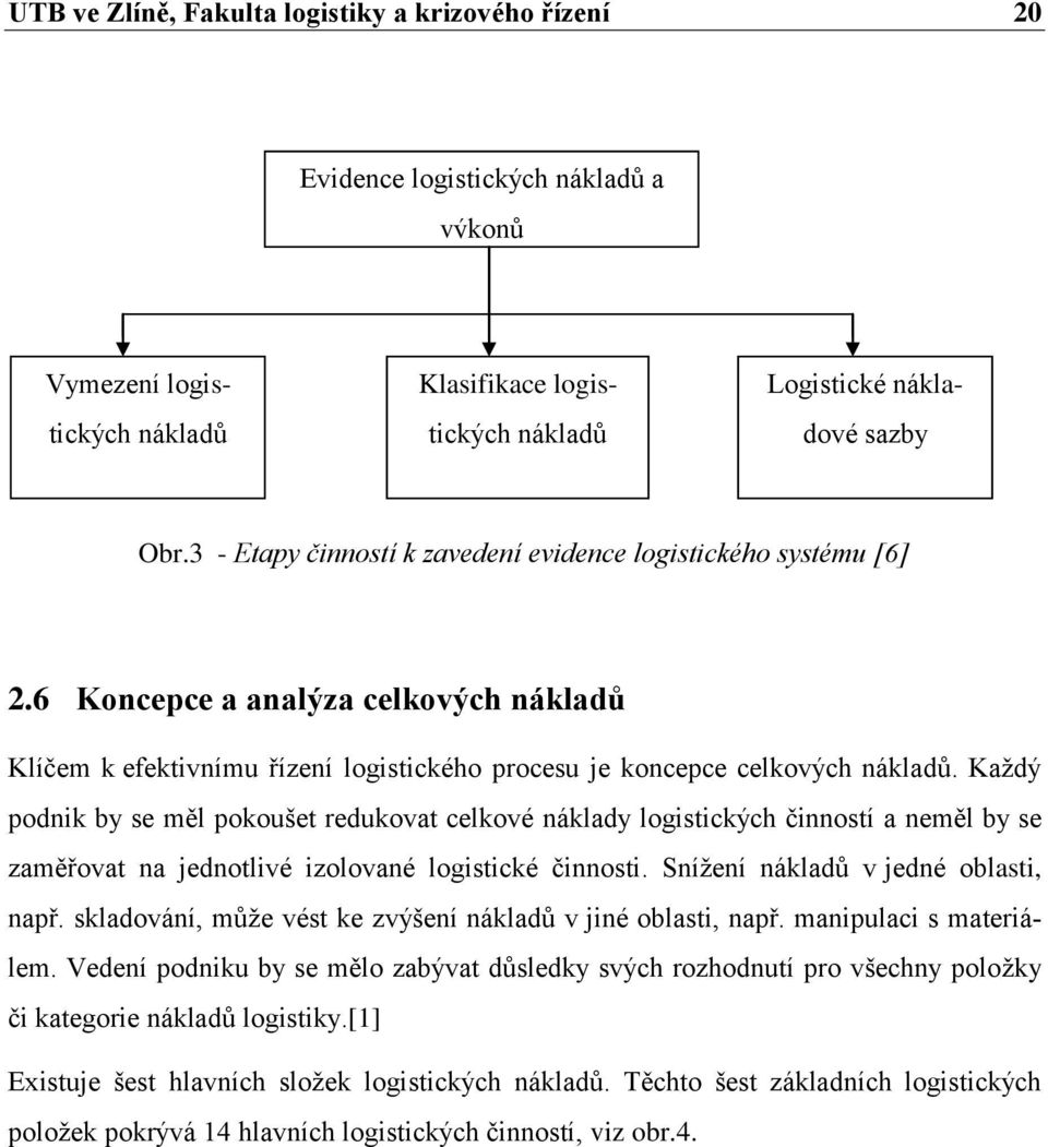 Každý podnik by se měl pokoušet redukovat celkové náklady logistických činností a neměl by se zaměřovat na jednotlivé izolované logistické činnosti. Snížení nákladů v jedné oblasti, např.