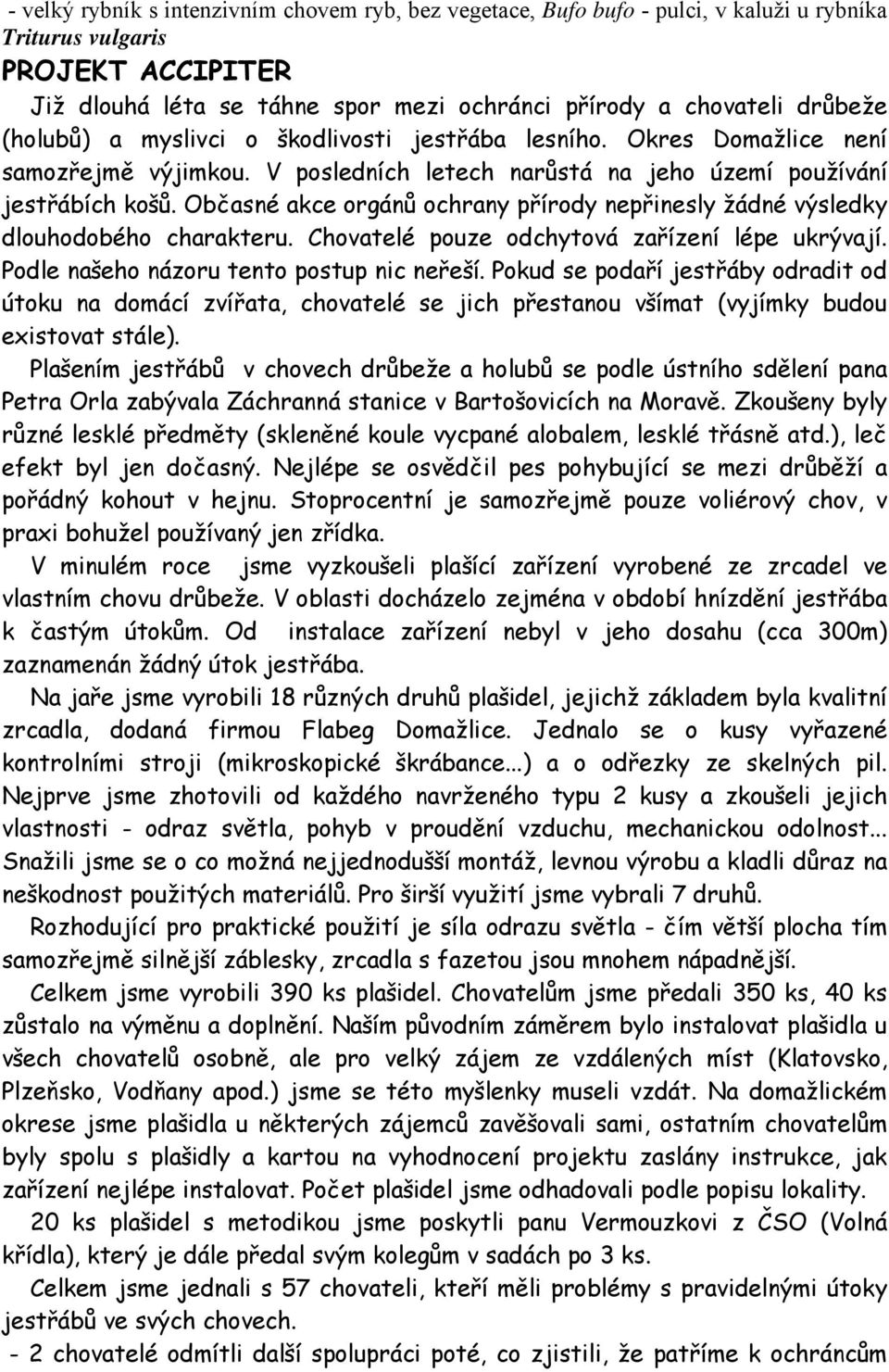 Občasné akce orgánů ochrany přírody nepřinesly žádné výsledky dlouhodobého charakteru. Chovatelé pouze odchytová zařízení lépe ukrývají. Podle našeho názoru tento postup nic neřeší.