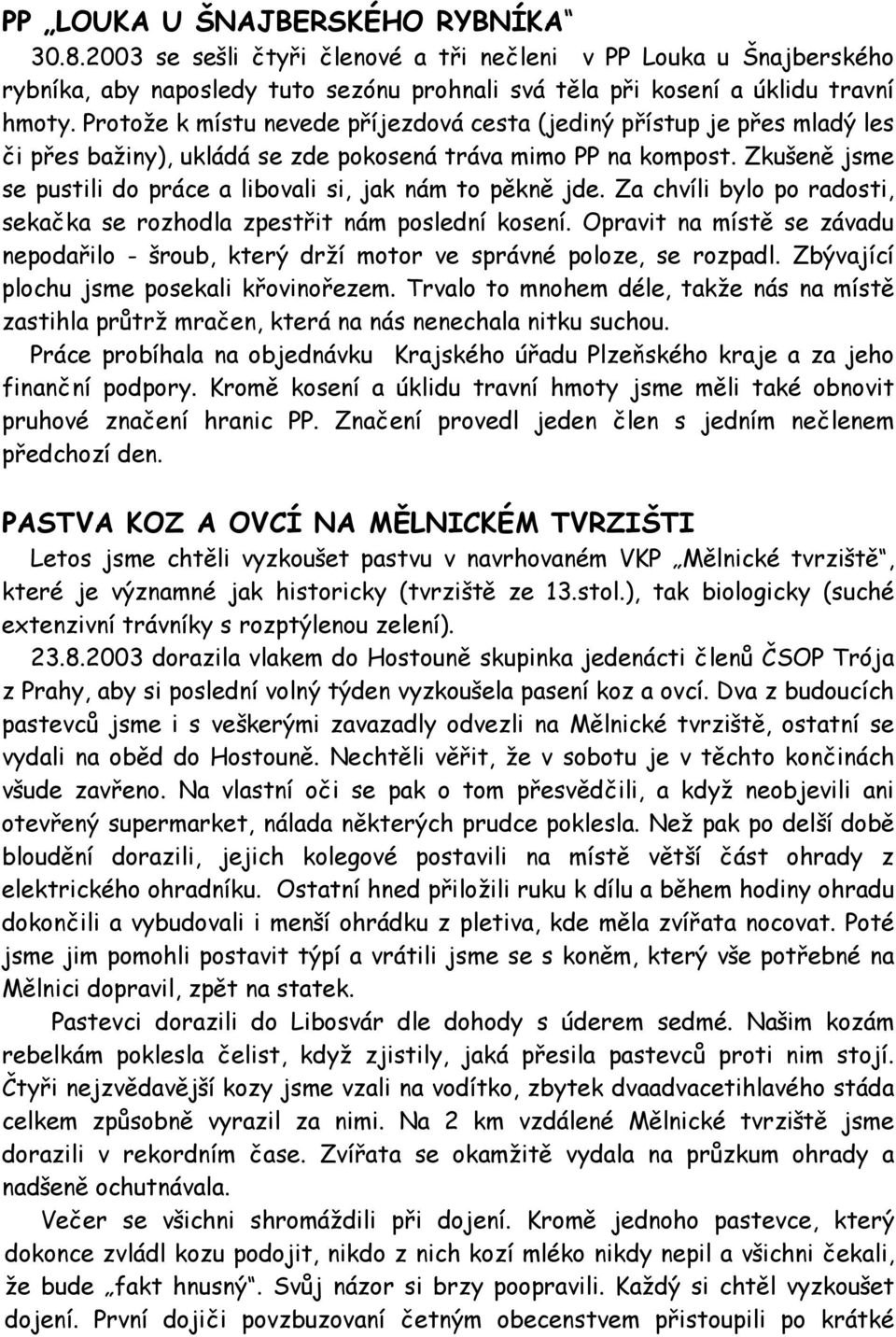 Zkušeně jsme se pustili do práce a libovali si, jak nám to pěkně jde. Za chvíli bylo po radosti, sekačka se rozhodla zpestřit nám poslední kosení.