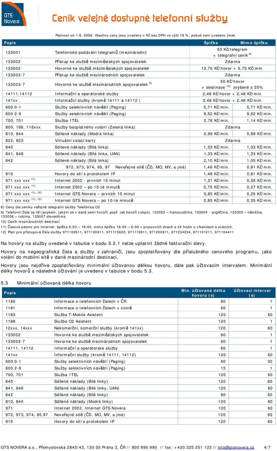 133003-7 Přístup ke službě mezinárodních spojovatelek Zdarma 133003-7 Hovorné ke službě mezinárodních spojovatelek 9) 50 Kč/hovor + destinace 10) zvýšené o 35% 14111,14112 Informační a operátorské