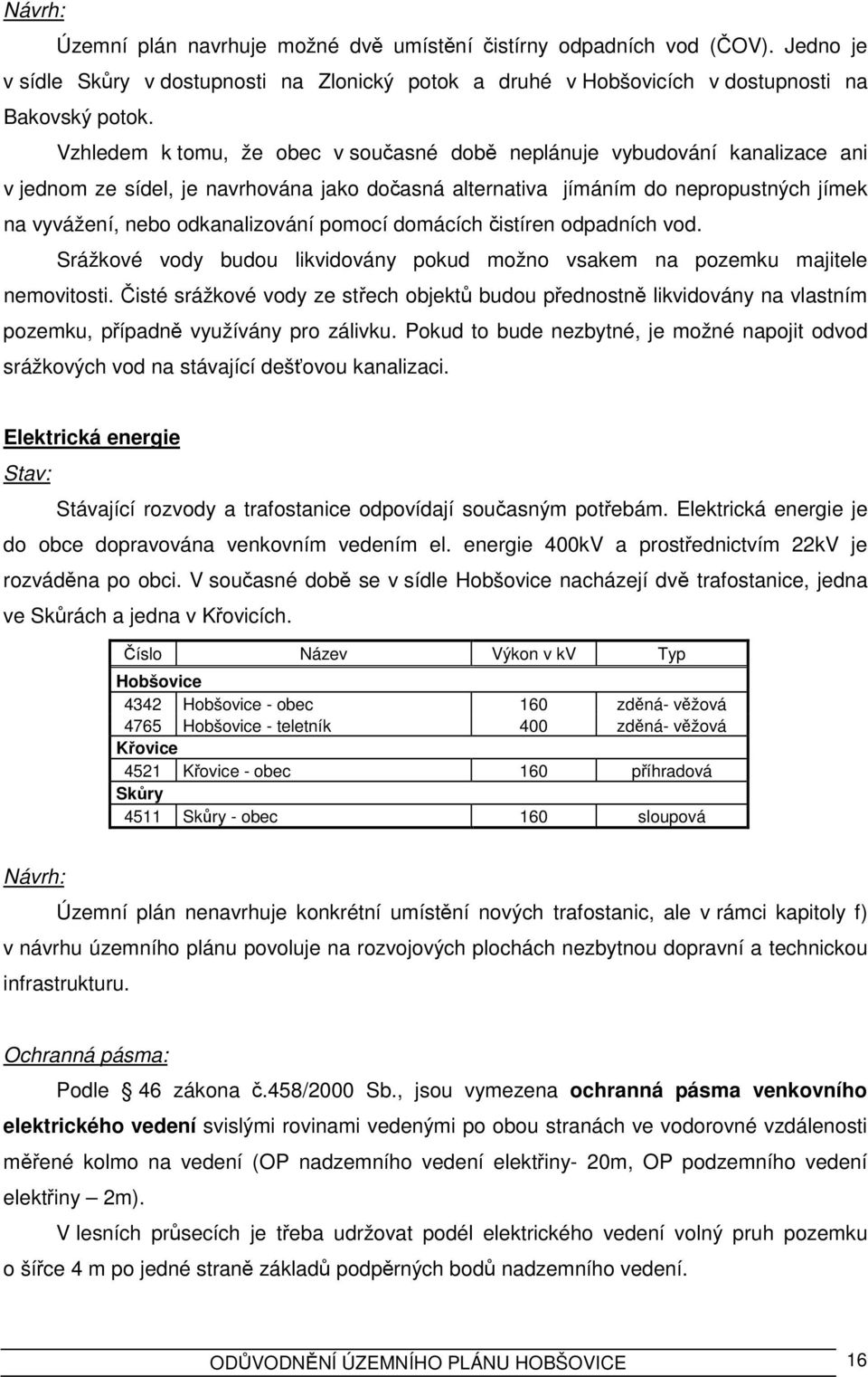 pomocí domácích čistíren odpadních vod. Srážkové vody budou likvidovány pokud možno vsakem na pozemku majitele nemovitosti.