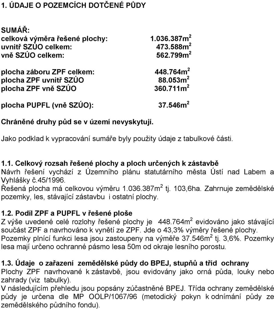 45/1996. Řešená plocha má celkovou výměru 1.036.387m 2 tj. 103,6ha. Zahrnuje zemědělské pozemky, les, stávající zástavbu i ostatní plochy. 1.2. Podíl a PUPFL v řešené ploše Z výše uvedené celé rozlohy řešené plochy je 448.