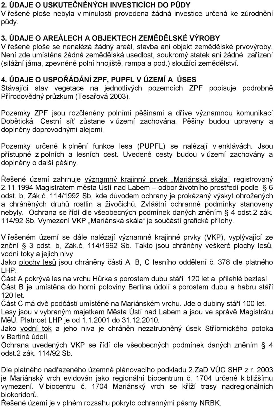 Není zde umístěna žádná zemědělská usedlost, soukromý statek ani žádné zařízení (silážní jáma, zpevněné polní hnojiště, rampa a pod.) sloužící zemědělství. 4.