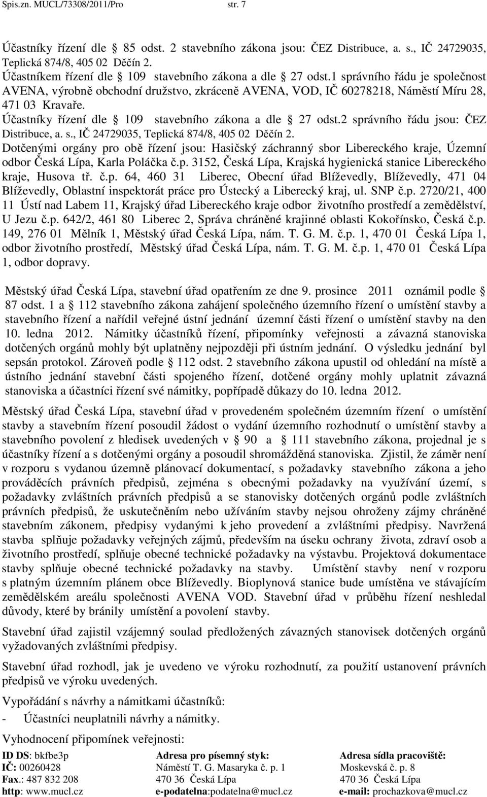 Účastníky řízení dle 109 stavebního zákona a dle 27 odst.2 správního řádu jsou: ČEZ Distribuce, a. s., IČ 24729035, Teplická 874/8, 405 02 Děčín 2.