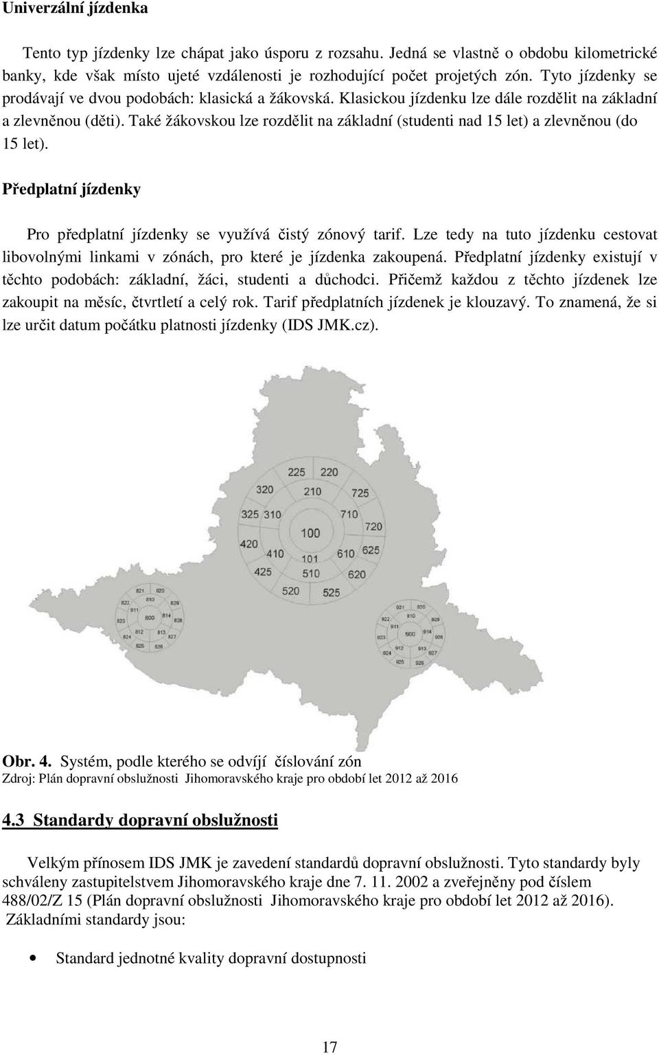 Také žákovskou lze rozdělit na základní (studenti nad 15 let) a zlevněnou (do 15 let). Předplatní jízdenky Pro předplatní jízdenky se využívá čistý zónový tarif.