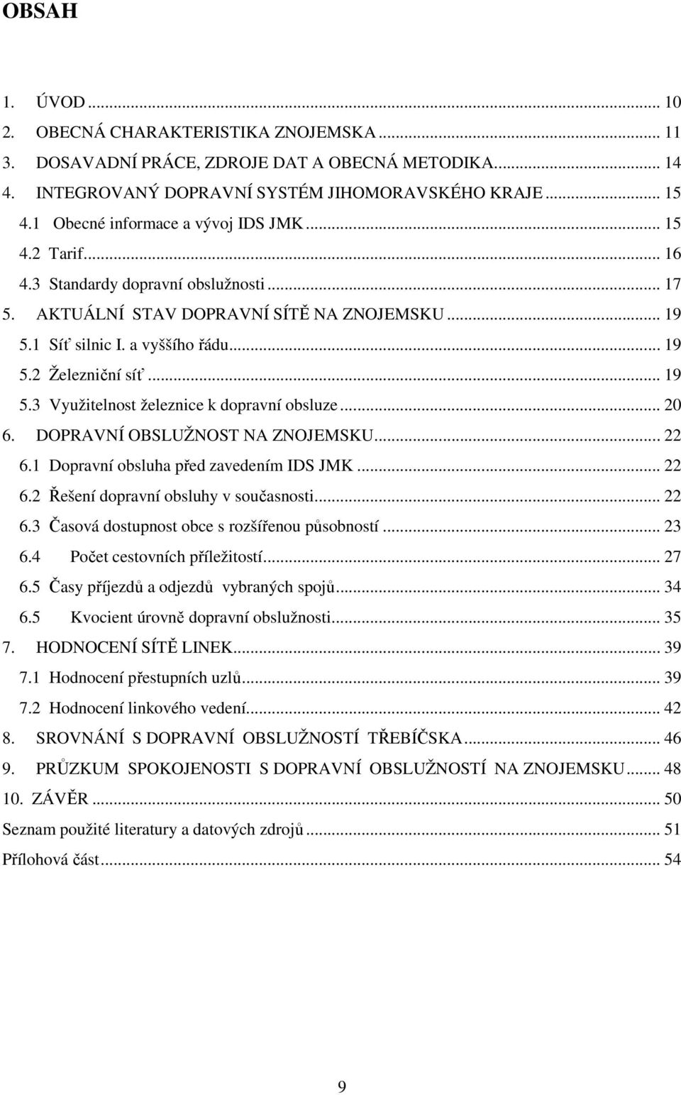 .. 19 5.3 Využitelnost železnice k dopravní obsluze... 20 6. DOPRAVNÍ OBSLUŽNOST NA ZNOJEMSKU... 22 6.1 Dopravní obsluha před zavedením IDS JMK... 22 6.2 Řešení dopravní obsluhy v současnosti... 22 6.3 Časová dostupnost obce s rozšířenou působností.