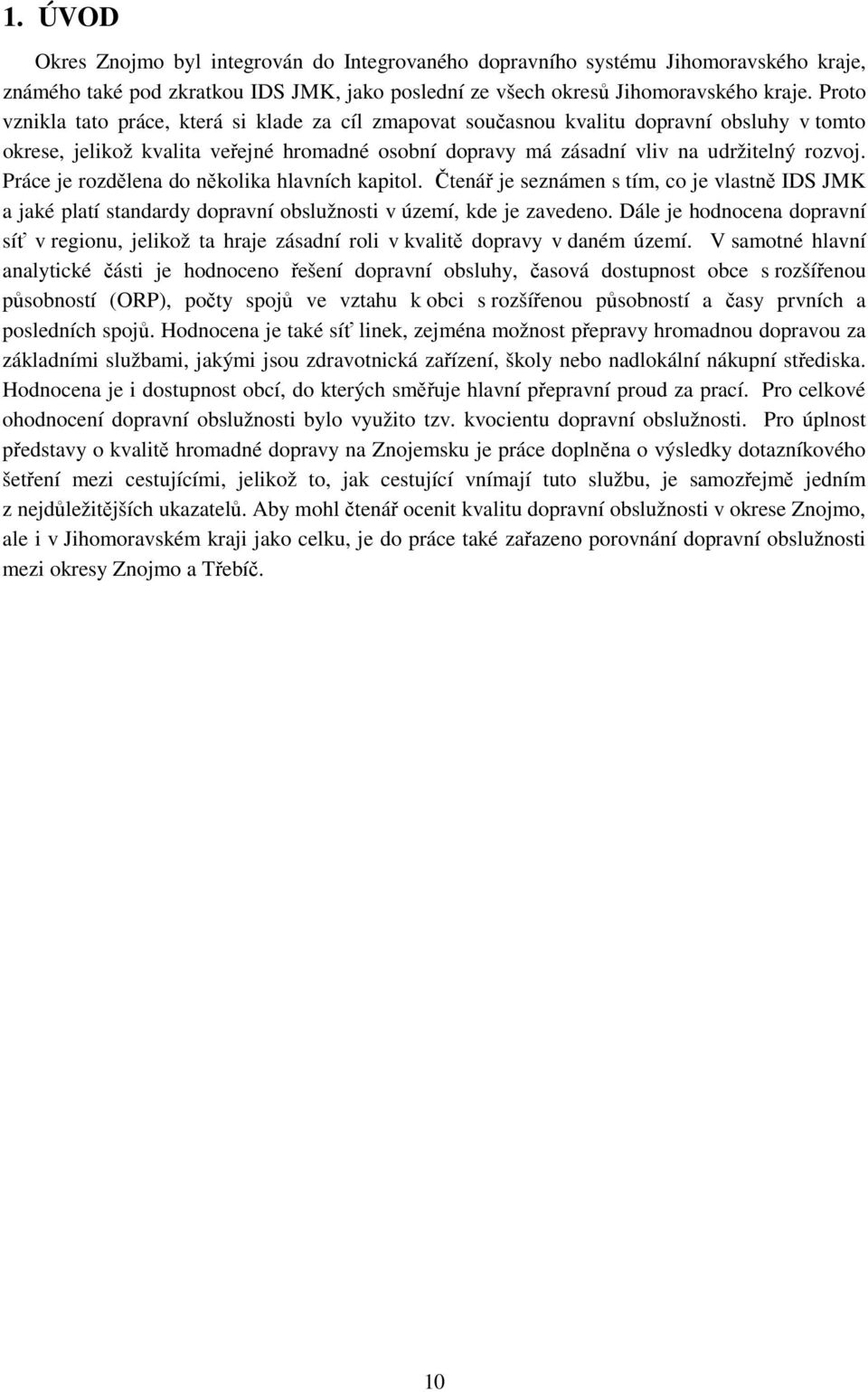 Práce je rozdělena do několika hlavních kapitol. Čtenář je seznámen s tím, co je vlastně IDS JMK a jaké platí standardy dopravní obslužnosti v území, kde je zavedeno.