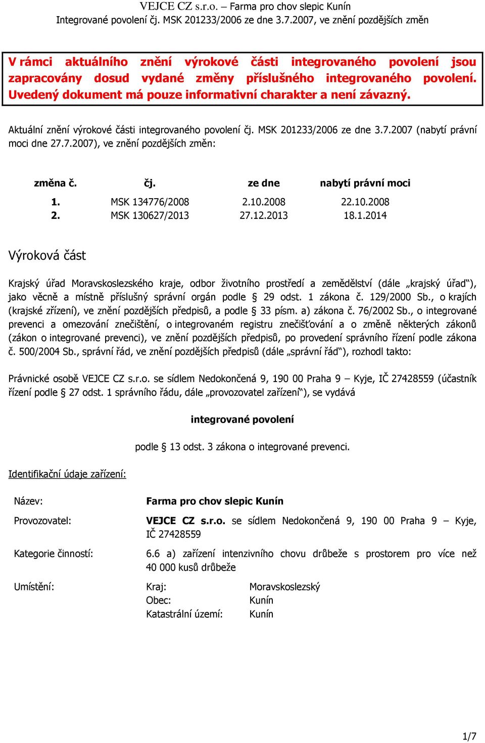 MSK 134776/2008 2.10.2008 22.10.2008 2. MSK 130627/2013 27.12.2013 18.1.2014 Výroková část Krajský úřad Moravskoslezského kraje, odbor životního prostředí a zemědělství (dále krajský úřad ), jako věcně a místně příslušný správní orgán podle 29 odst.
