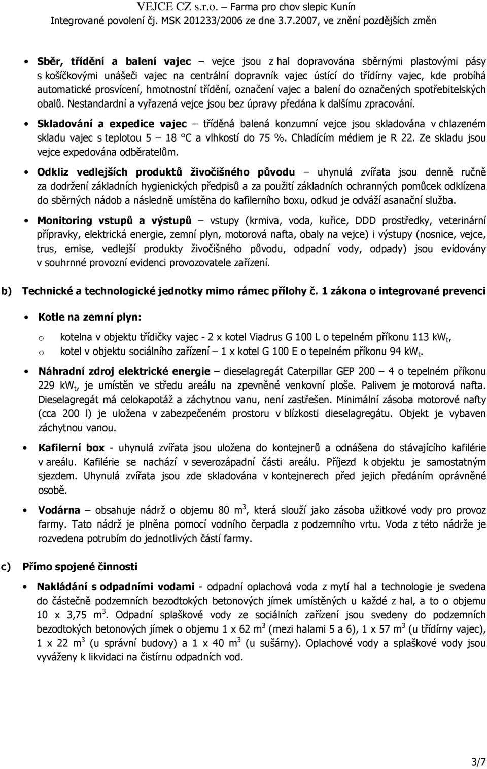 Skladování a expedice vajec tříděná balená konzumní vejce jsou skladována v chlazeném skladu vajec s teplotou 5 18 C a vlhkostí do 75 %. Chladícím médiem je R 22.