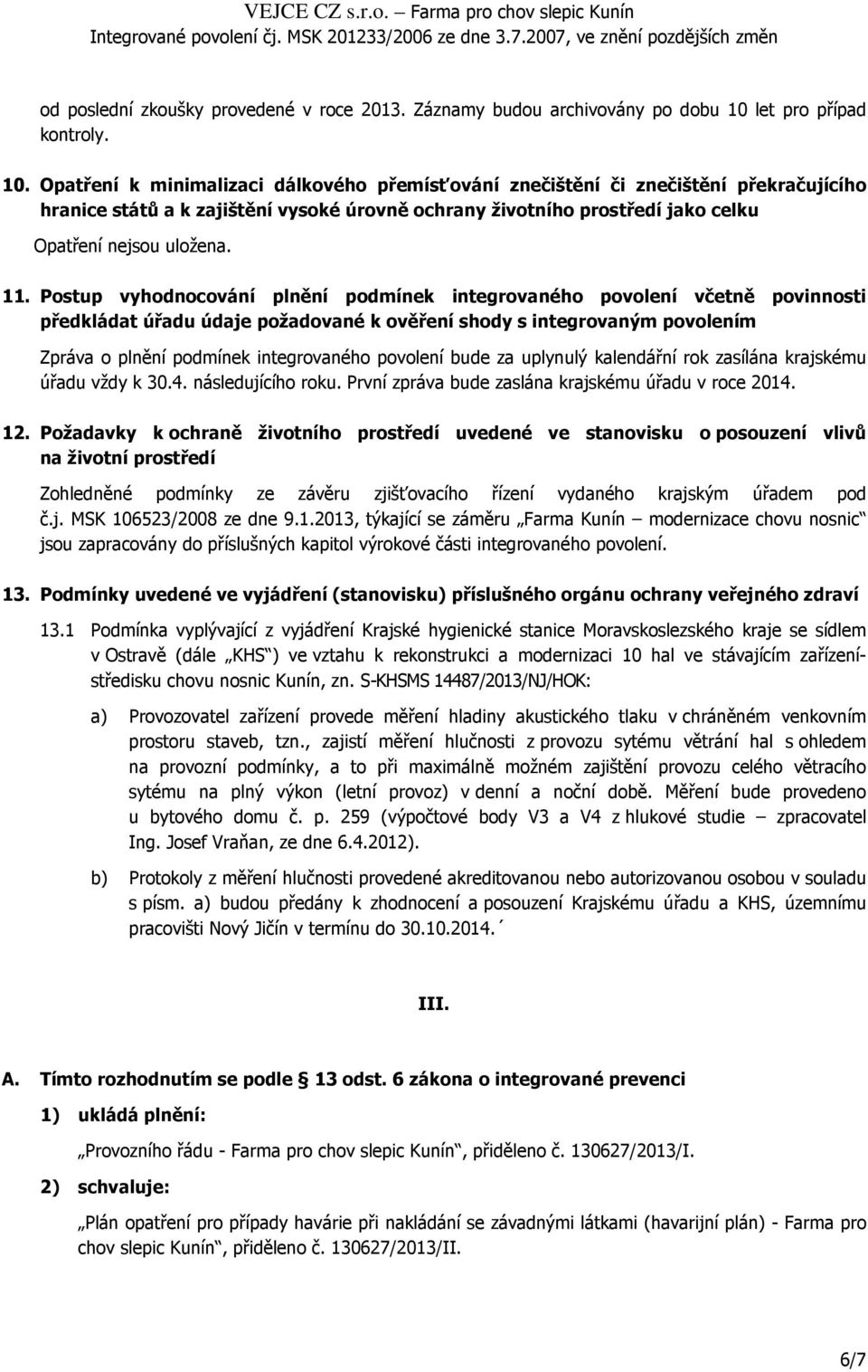 Opatření k minimalizaci dálkového přemísťování znečištění či znečištění překračujícího hranice států a k zajištění vysoké úrovně ochrany životního prostředí jako celku Opatření nejsou uložena. 11.