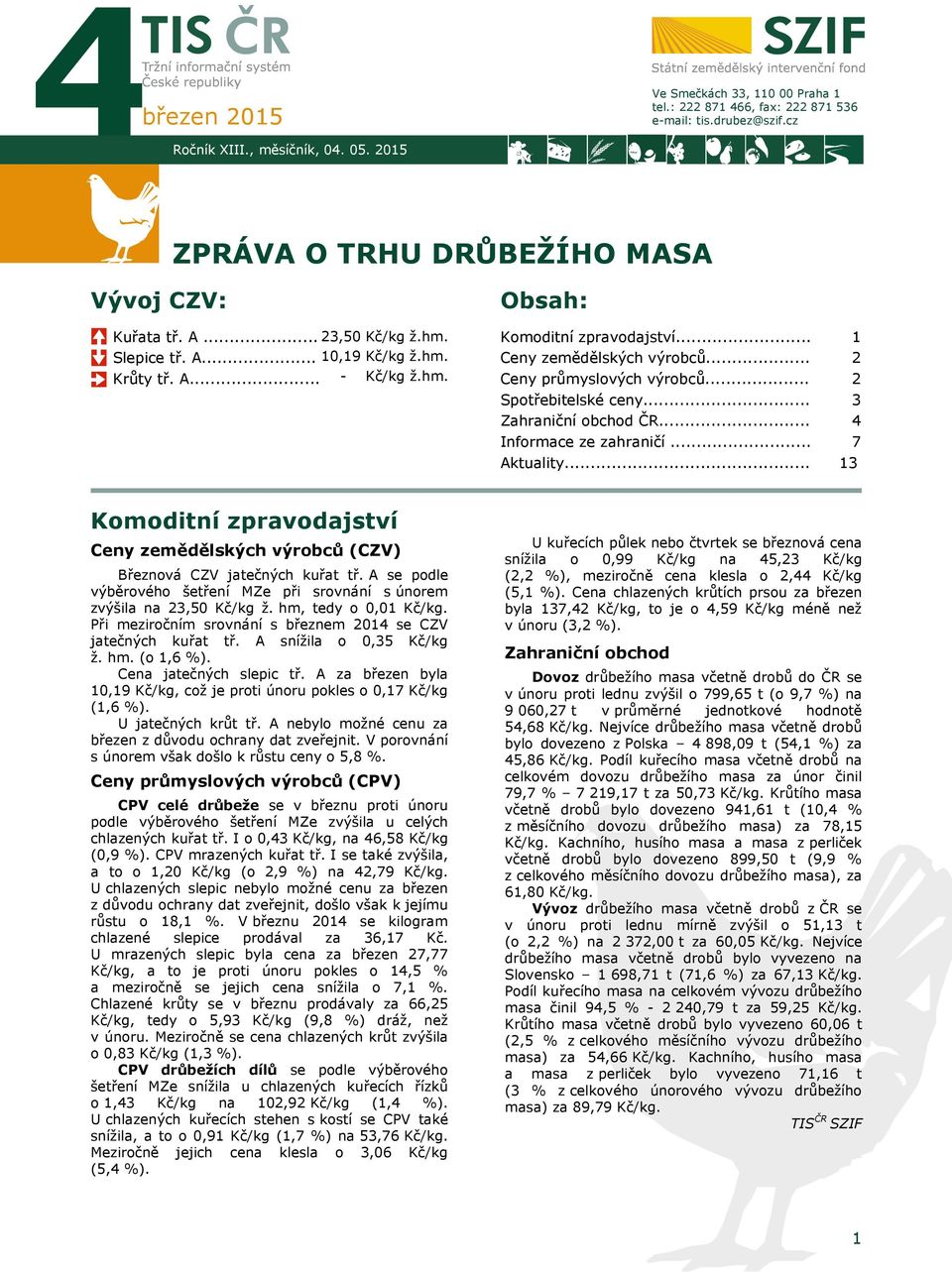 .. Zahraniční obchod ČR... Informace ze zahraničí... Aktuality... 1 2 2 3 4 7 13 Komoditní zpravodajství Ceny zemědělských výrobců (CZV) Březnová CZV jatečných kuřat tř.