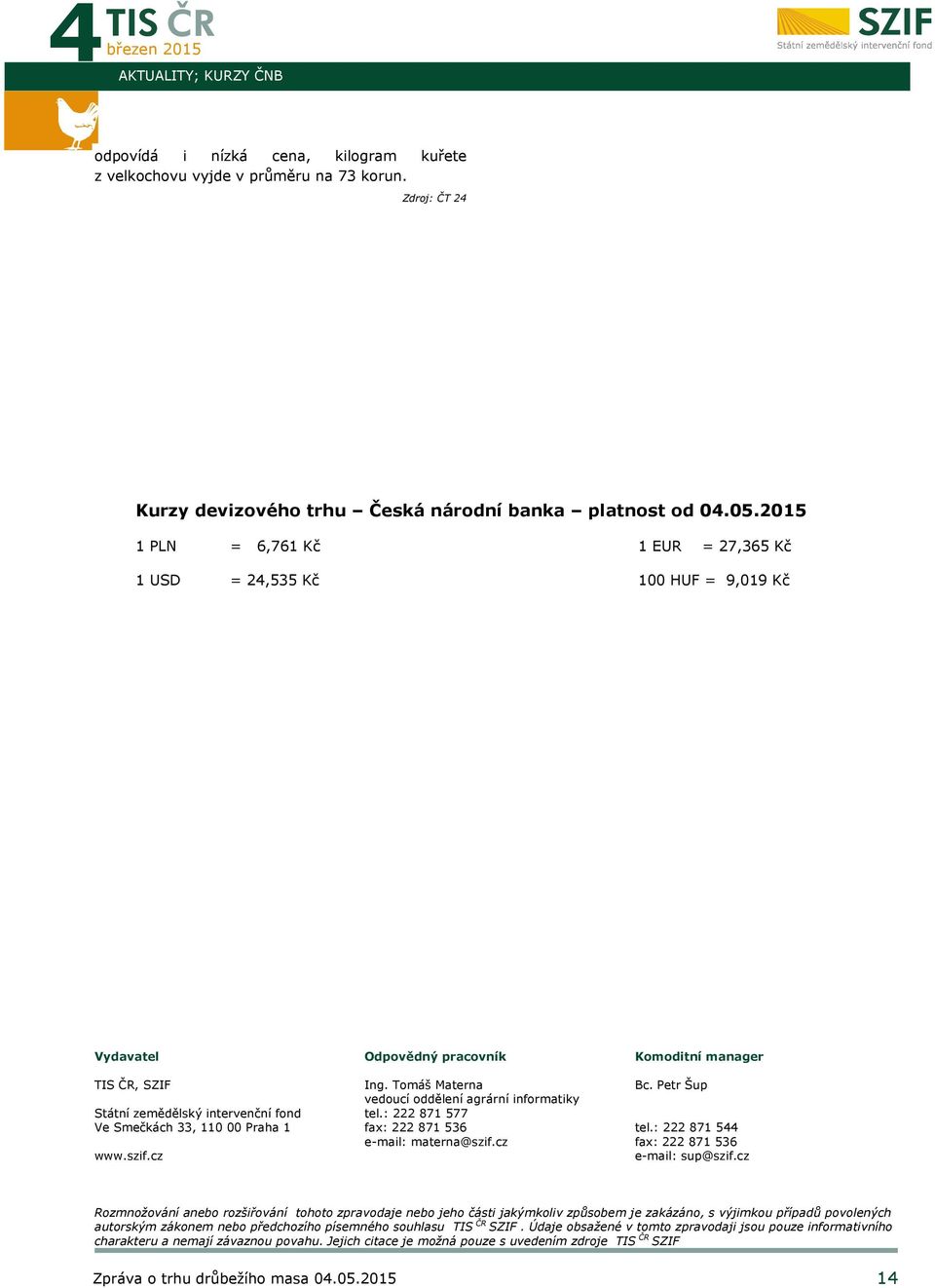 cz Odpovědný pracovník Ing. Tomáš Materna vedoucí oddělení agrární informatiky tel.: 222 871 577 fax: 222 871 536 e-mail: materna@szif.cz Komoditní manager Bc. Petr Šup tel.