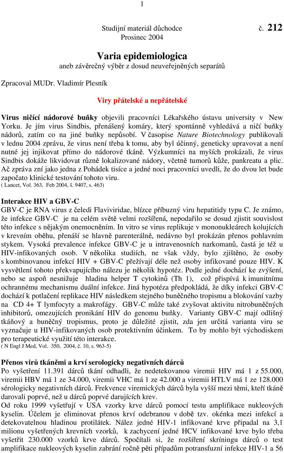 New Yorku. Je jím virus Sindbis, přenášený komáry, který spontánně vyhledává a ničí buňky nádorů, zatím co na jiné buňky nepůsobí.