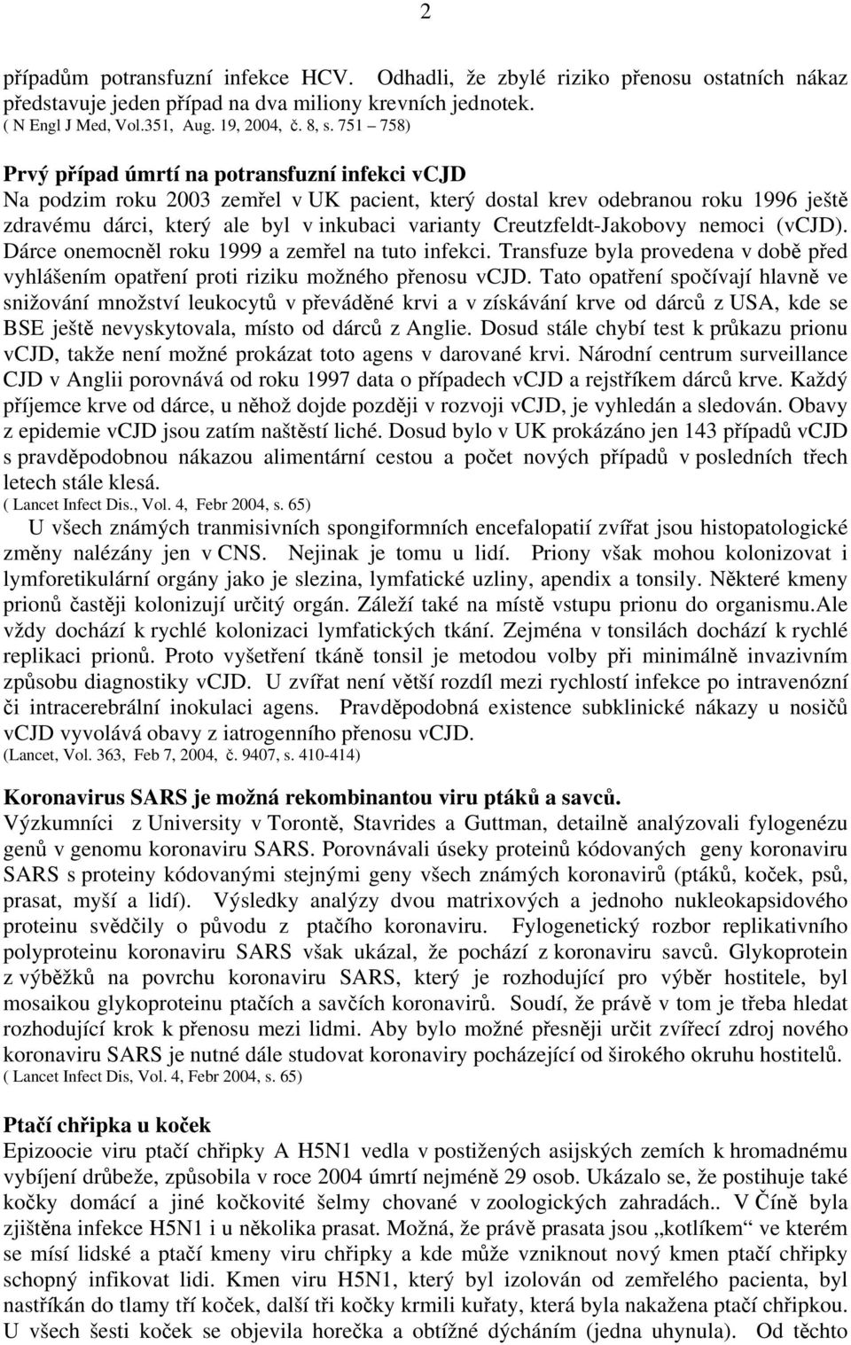 Creutzfeldt-Jakobovy nemoci (vcjd). Dárce onemocněl roku 1999 a zemřel na tuto infekci. Transfuze byla provedena v době před vyhlášením opatření proti riziku možného přenosu vcjd.