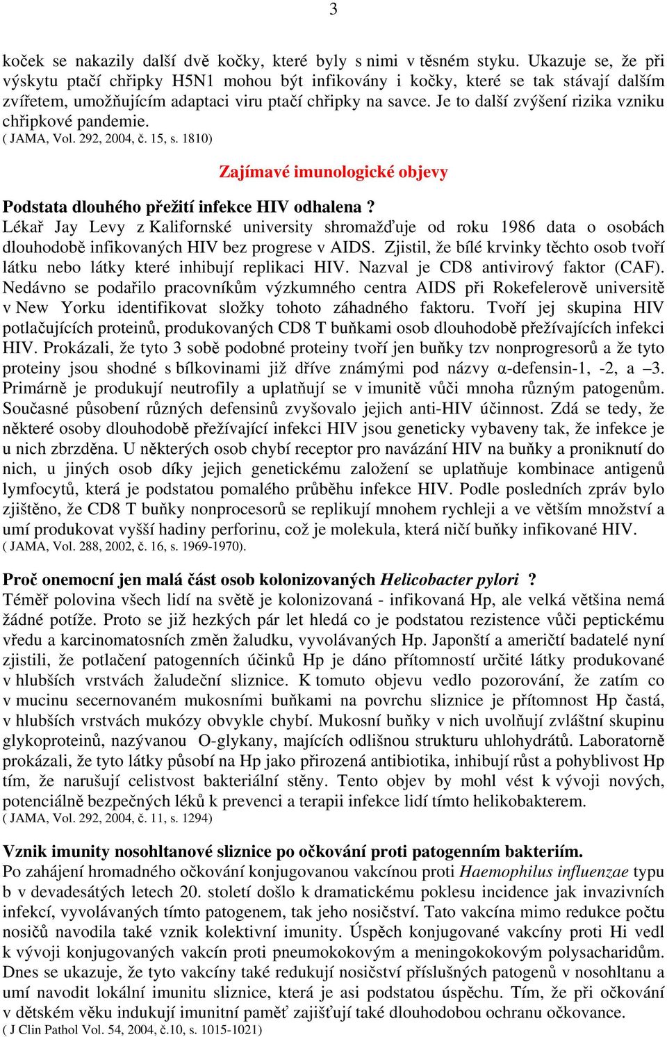 Je to další zvýšení rizika vzniku chřipkové pandemie. ( JAMA, Vol. 292, 2004, č. 15, s. 1810) Zajímavé imunologické objevy Podstata dlouhého přežití infekce HIV odhalena?