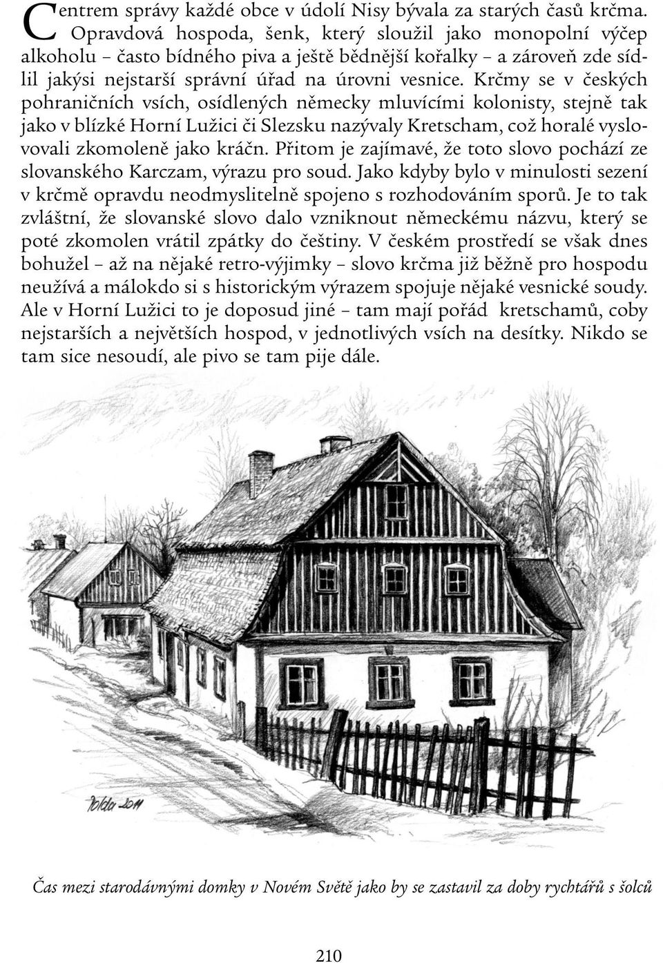 Krčmy se v českých pohraničních vsích, osídlených německy mluvícími kolonisty, stejně tak jako v blízké Horní Lužici či Slezsku nazývaly Kretscham, což horalé vyslovovali zkomoleně jako kráčn.