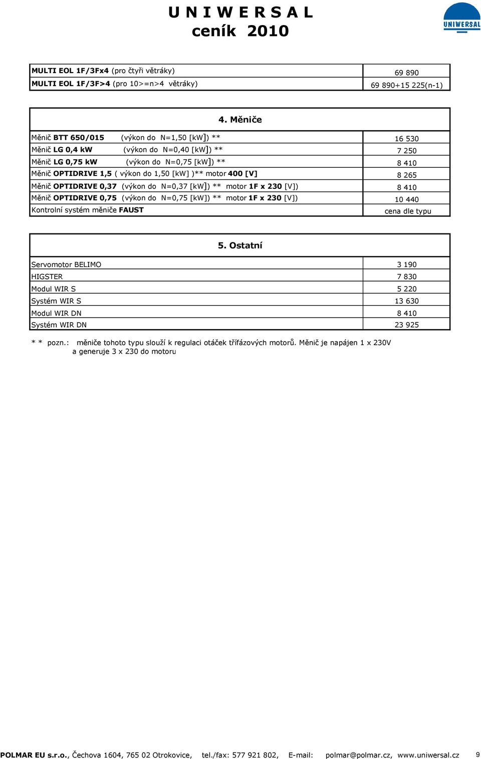 Měnič OPTIDRIVE 0,37 (výkon do N=0,37 [kw]) ** motor 1F x 230 [V]) Měnič OPTIDRIVE 0,75 (výkon do N=0,75 [kw]) ** motor 1F x 230 [V]) Kontrolní systém měniče FAUST 16 530 7 250 8 410 8 265 8 410 10