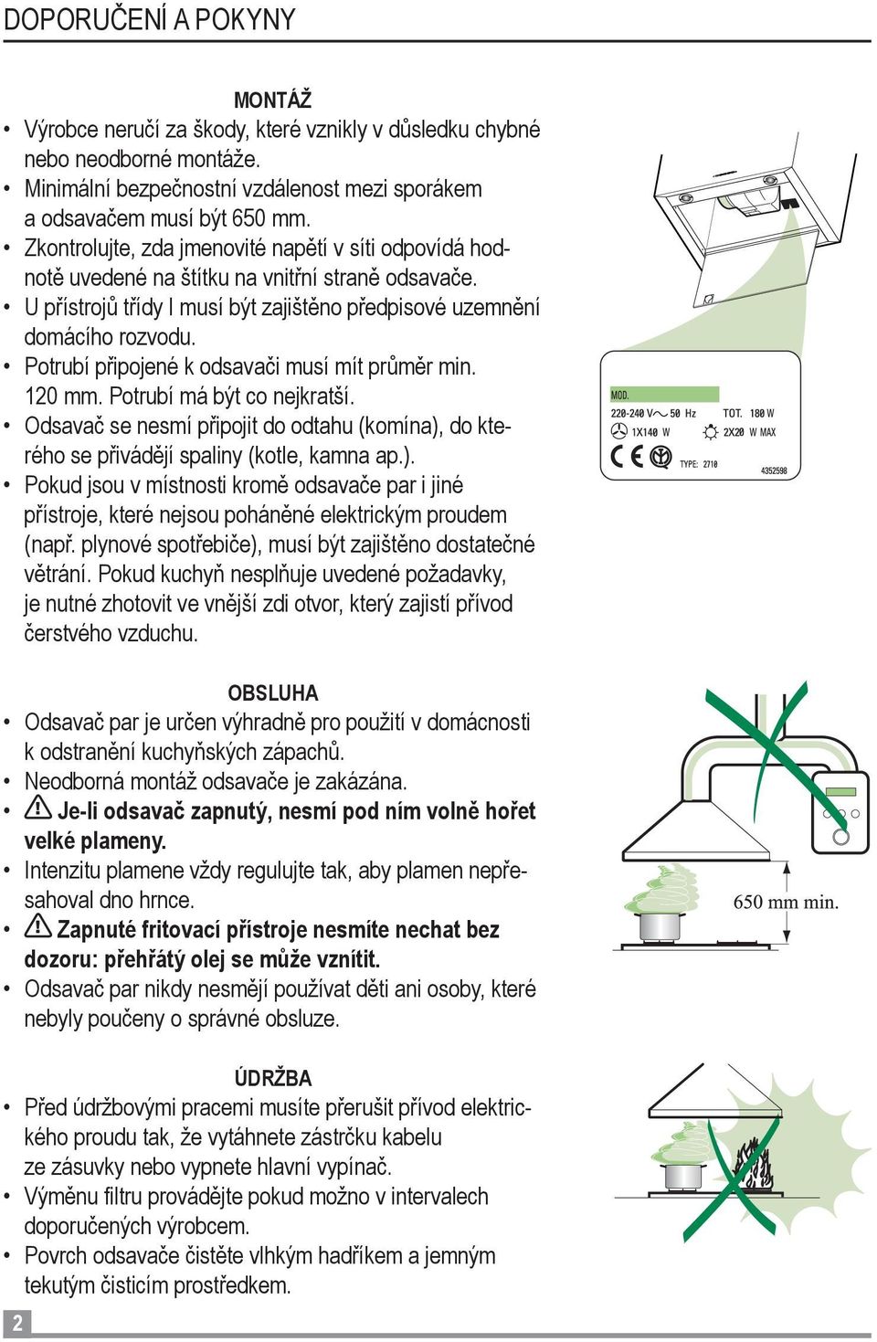 Potrubí připojené k odsavači musí mít průměr min. 120 mm. Potrubí má být co nejkratší. Odsavač se nesmí připojit do odtahu (komína),