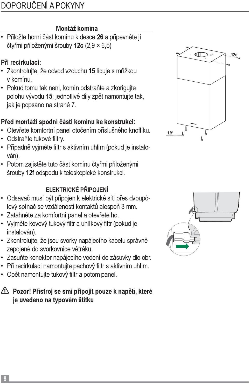 Před montáží spodní části komínu ke konstrukci: Otevřete komfortní panel otočením příslušného knoflíku. Odstraňte tukové filtry. Případně vyjměte filtr s aktivním uhlím (pokud je instalován).