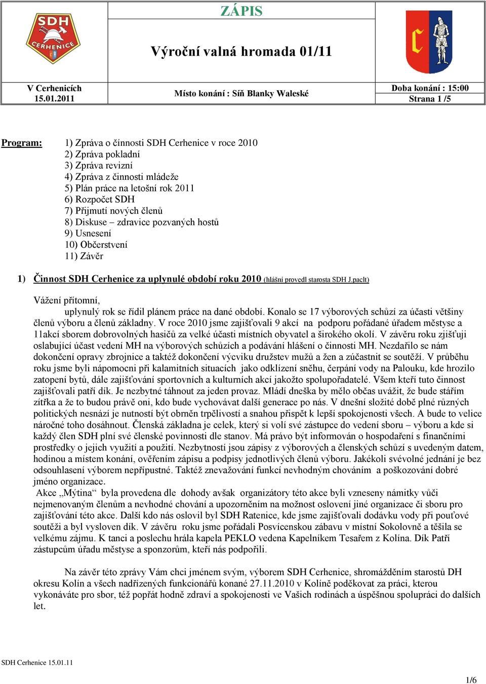 paclt) Vážení přítomní, uplynulý rok se řídil plánem práce na dané období. Konalo se 17 výborových schůzí za účasti většiny členů výboru a členů základny.