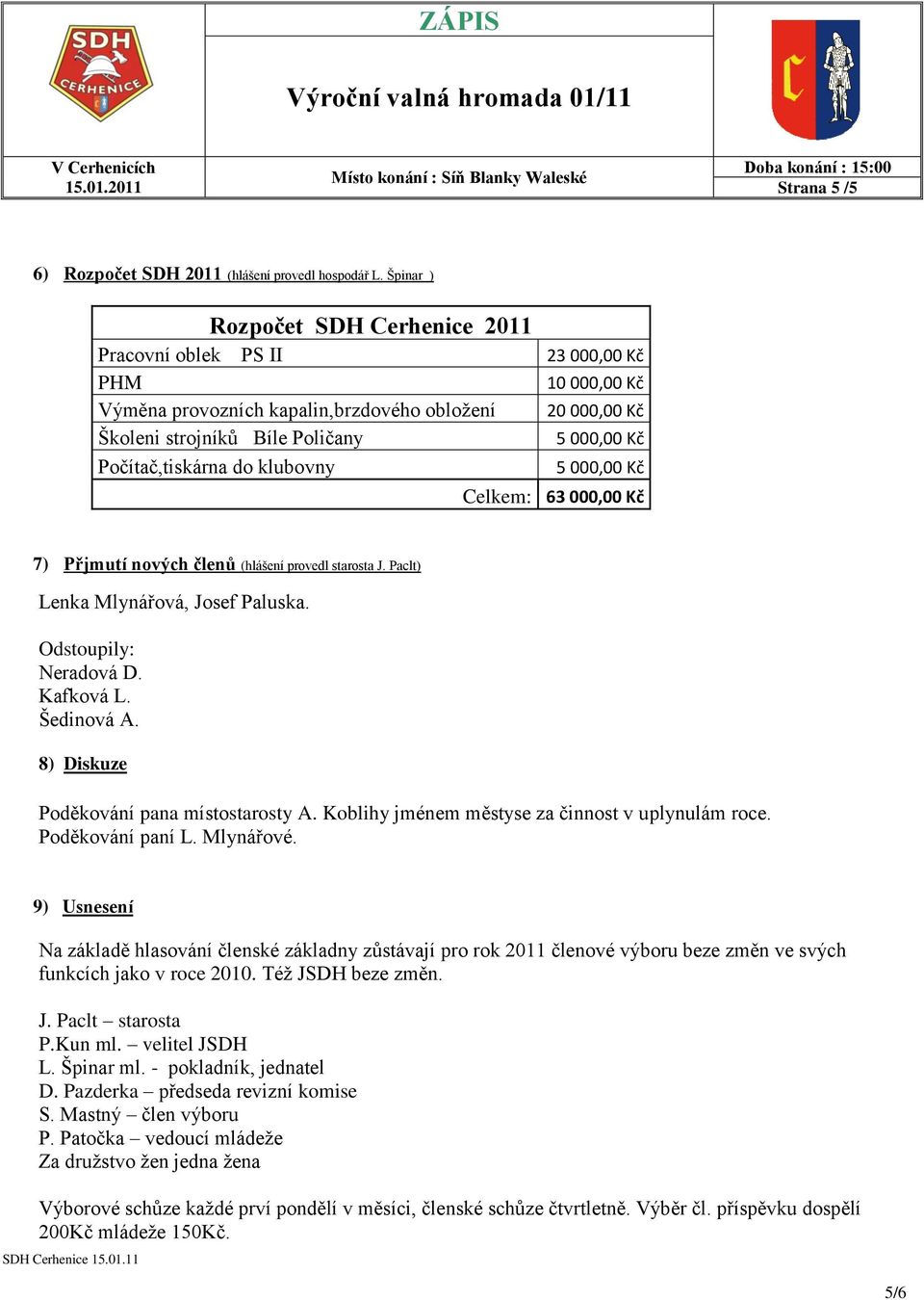 Počítač,tiskárna do klubovny 5 000,00 Kč Celkem: 63 000,00 Kč 7) Přjmutí nových členů (hlášení provedl starosta J. Paclt) Lenka Mlynářová, Josef Paluska. Odstoupily: Neradová D. Kafková L. Šedinová A.