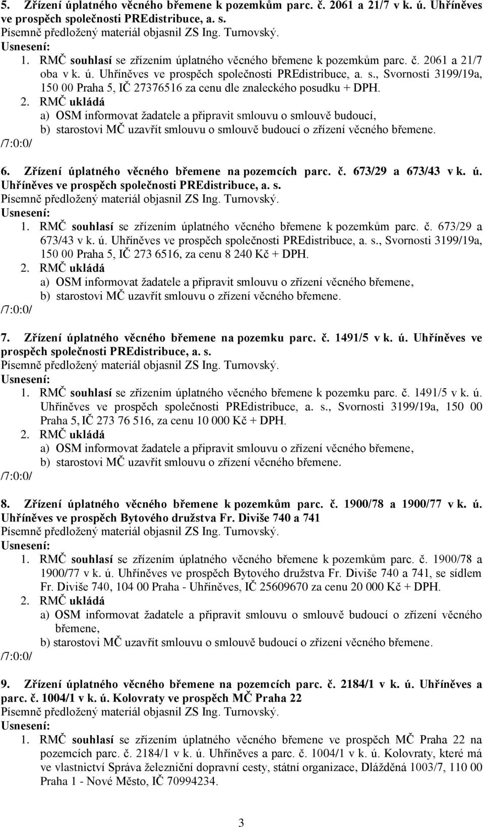 a) OSM informovat žadatele a připravit smlouvu o smlouvě budoucí, b) starostovi MČ uzavřít smlouvu o smlouvě budoucí o zřízení věcného břemene. 6. Zřízení úplatného věcného břemene na pozemcích parc.