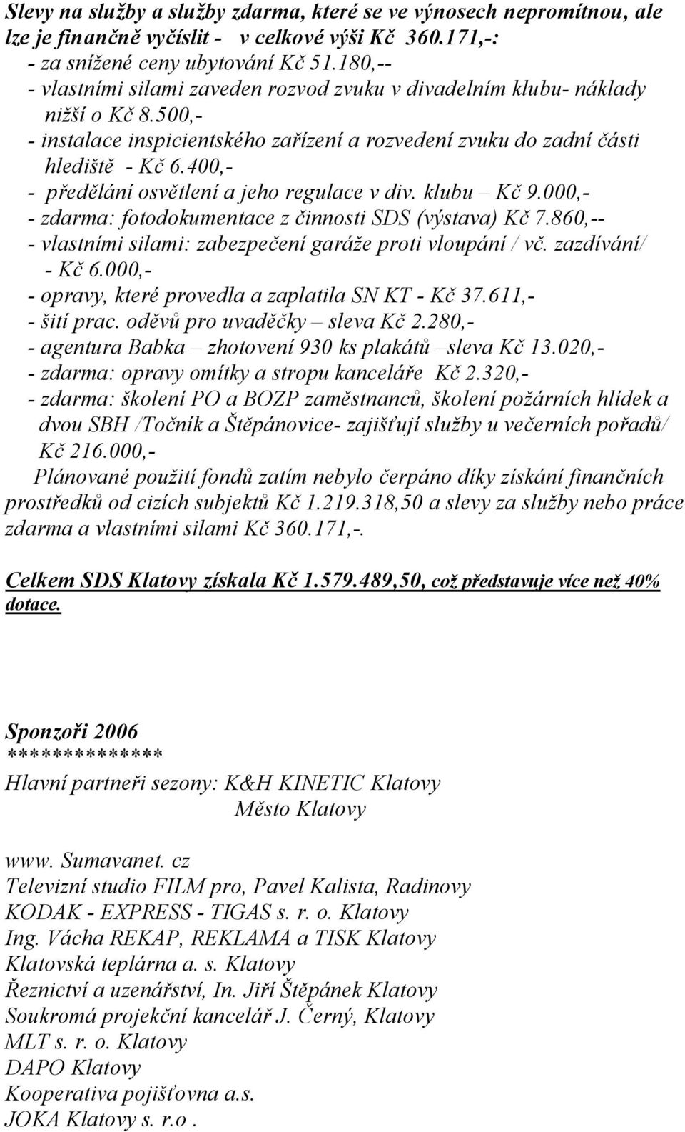 400,- - předělání osvětlení a jeho regulace v div. klubu Kč 9.000,- - zdarma: fotodokumentace z činnosti SDS (výstava) Kč 7.860,-- - vlastními silami: zabezpečení garáže proti vloupání / vč.