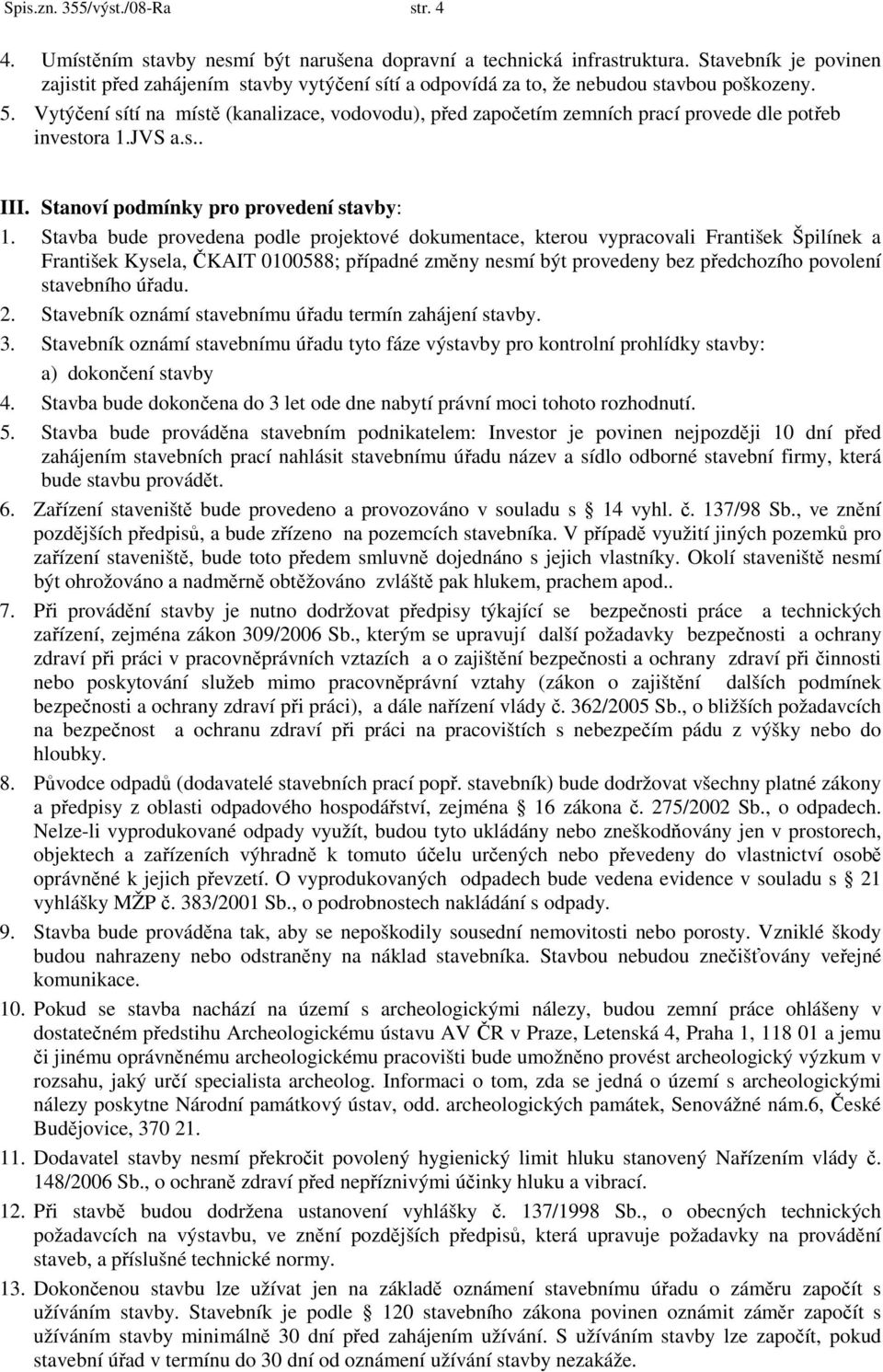 Vytýčení sítí na místě (kanalizace, vodovodu), před započetím zemních prací provede dle potřeb investora 1.JVS a.s.. III. Stanoví podmínky pro provedení stavby: 1.