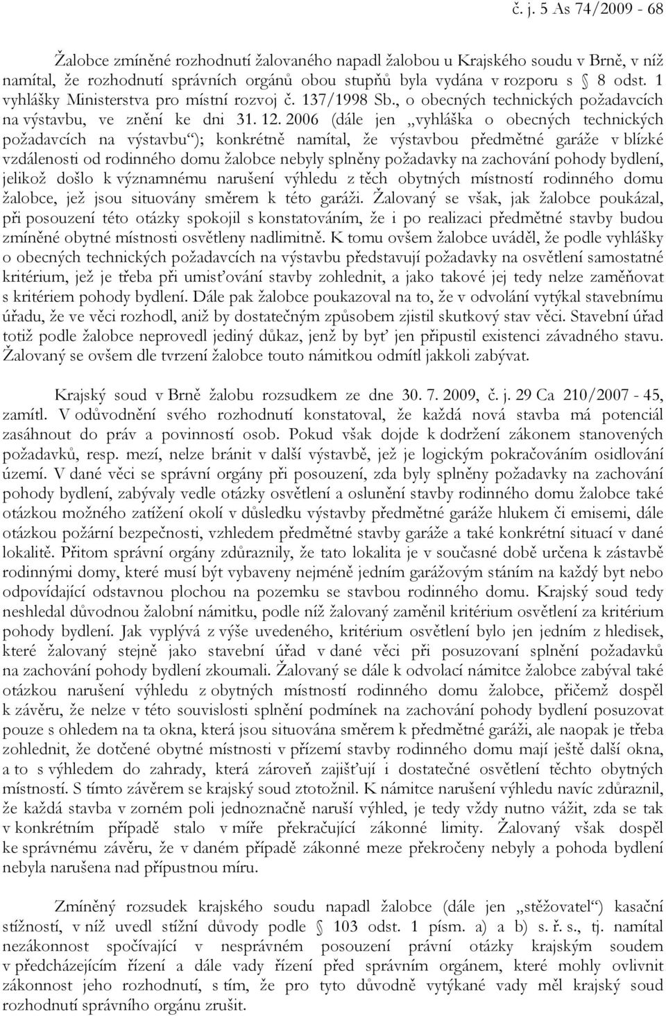 2006 (dále jen vyhláška o obecných technických požadavcích na výstavbu ); konkrétně namítal, že výstavbou předmětné garáže v blízké vzdálenosti od rodinného domu žalobce nebyly splněny požadavky na