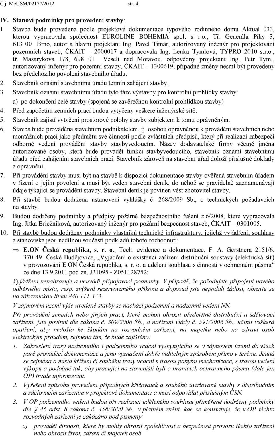 Generála Píky 3, 613 00 Brno, autor a hlavní projektant Ing. Pavel Timár, autorizovaný inženýr pro projektování pozemních staveb, ČKAIT 2000017 a dopracovala Ing. Lenka Tymlová, TYPRO 2010 s.r.o., tř.