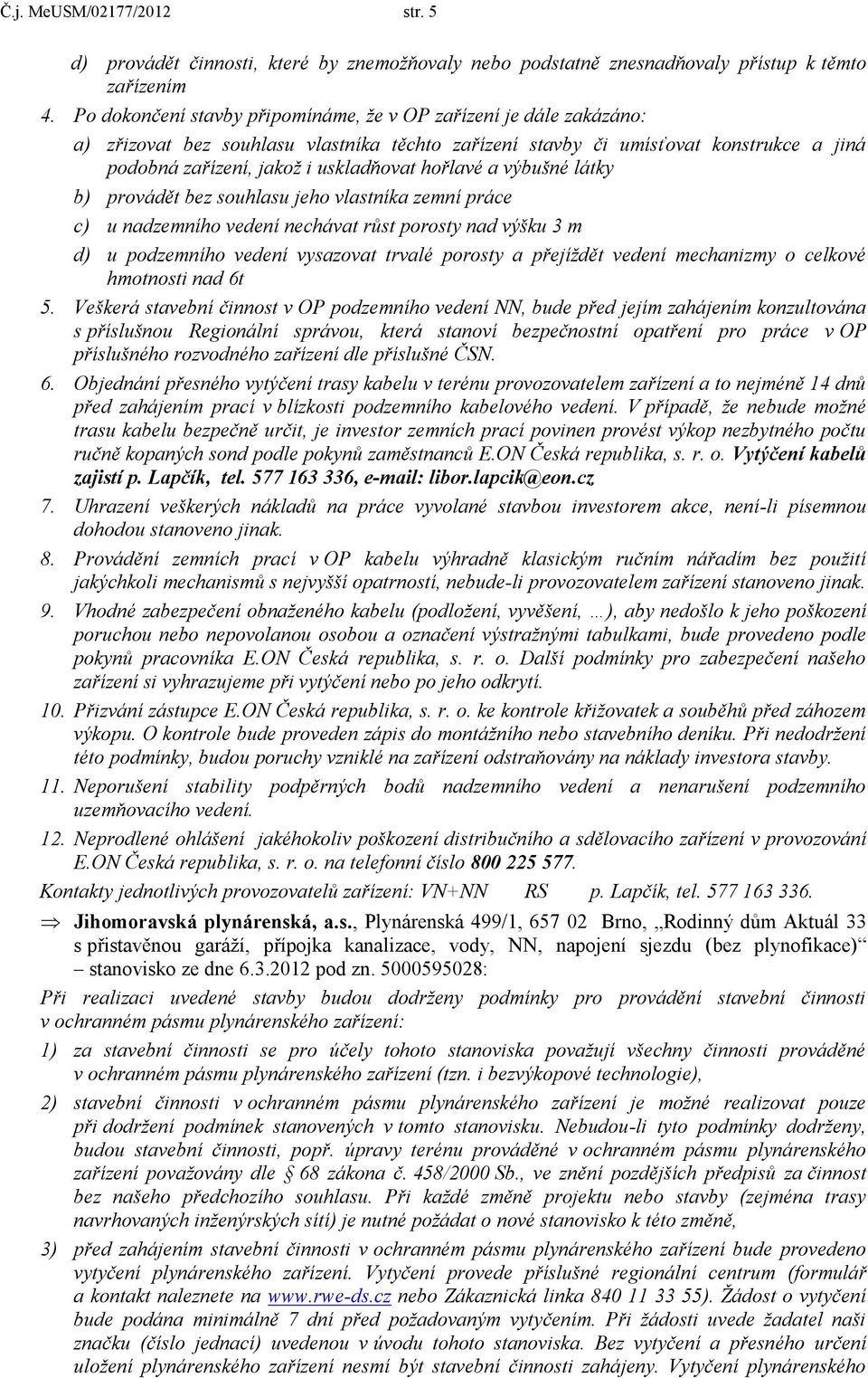 hořlavé a výbušné látky b) provádět bez souhlasu jeho vlastníka zemní práce c) u nadzemního vedení nechávat růst porosty nad výšku 3 m d) u podzemního vedení vysazovat trvalé porosty a přejíždět