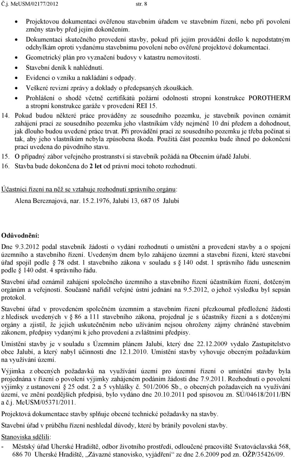 Geometrický plán pro vyznačení budovy v katastru nemovitostí. Stavební deník k nahlédnutí. Evidenci o vzniku a nakládání s odpady. Veškeré revizní zprávy a doklady o předepsaných zkouškách.