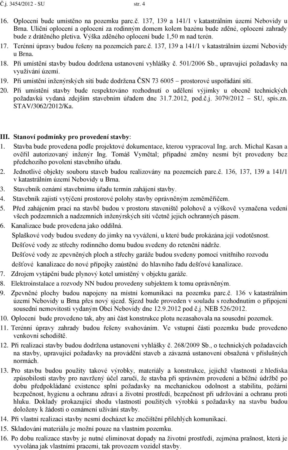 Terénní úpravy budou řešeny na pozemcích parc.č. 137, 139 a 141/1 v katastrálním území Nebovidy u Brna. 18. Při umístění stavby budou dodržena ustanovení vyhlášky č. 501/2006 Sb.