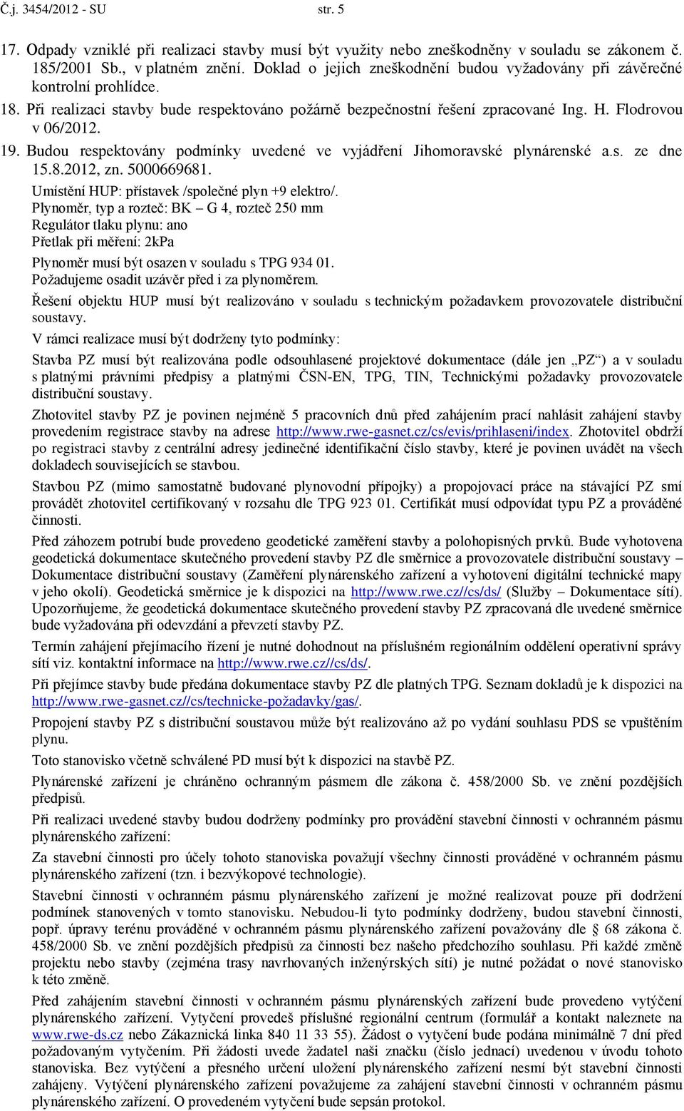 Budou respektovány podmínky uvedené ve vyjádření Jihomoravské plynárenské a.s. ze dne 15.8.2012, zn. 5000669681. Umístění HUP: přístavek /společné plyn +9 elektro/.