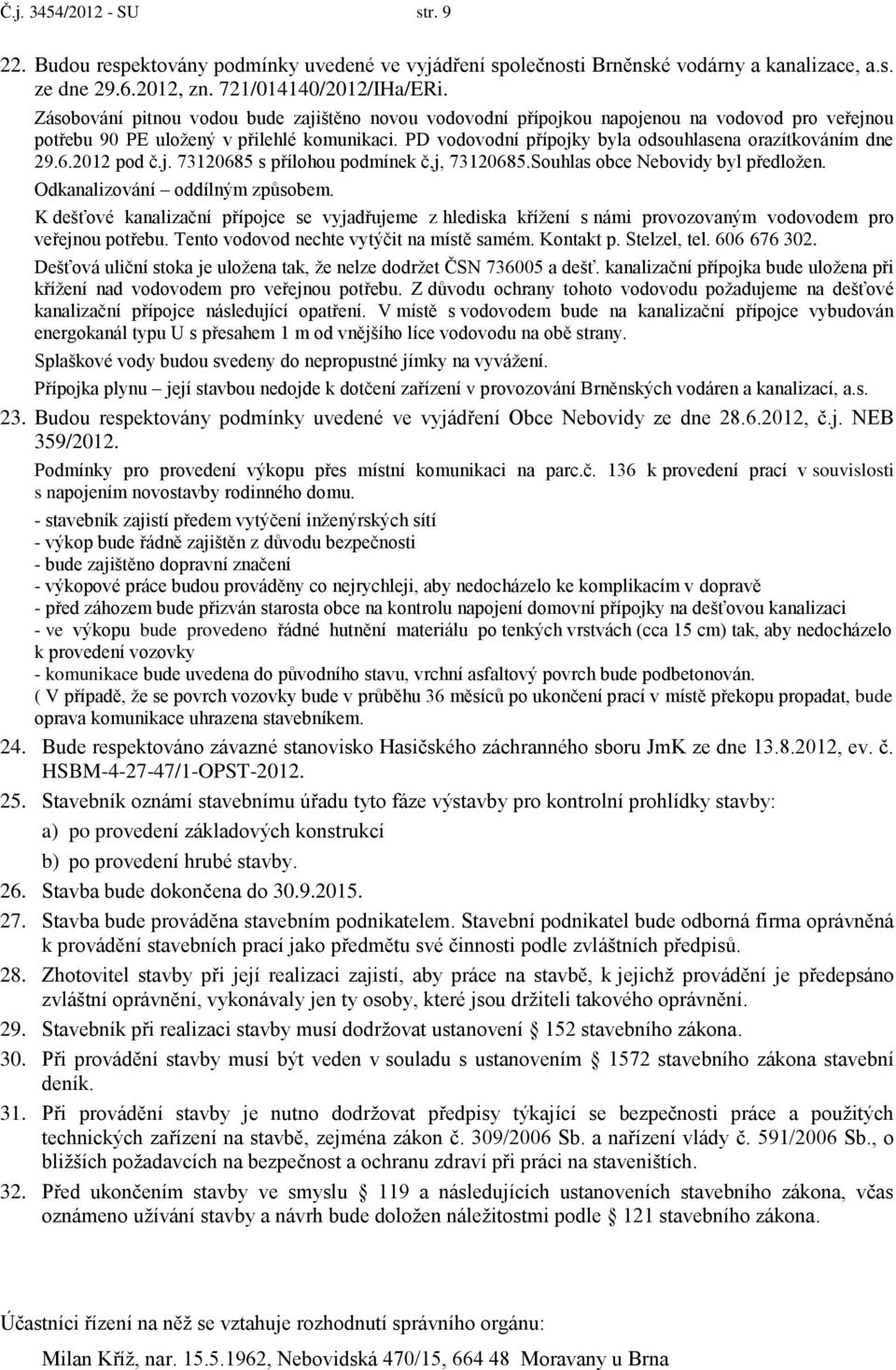 PD vodovodní přípojky byla odsouhlasena orazítkováním dne 29.6.2012 pod č.j. 73120685 s přílohou podmínek č,j, 73120685.Souhlas obce Nebovidy byl předložen. Odkanalizování oddílným způsobem.