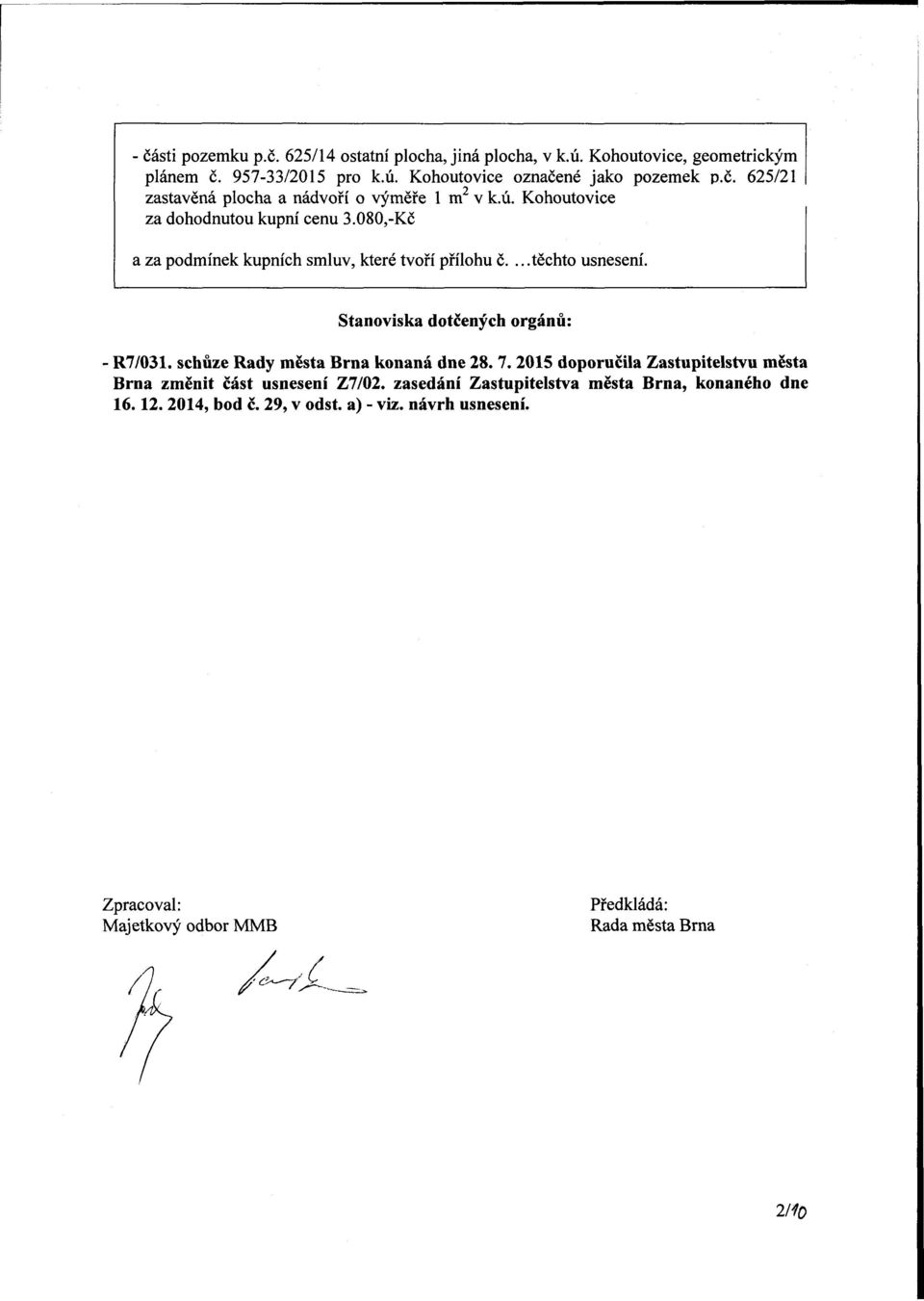 schůze Rady města rna konaná dne 28. 7. 2015 doporučila Zastupitelstvu města rna změnit část usnesení Z7/02. zasedání Zastupitelstva města rna, konaného dne 16.
