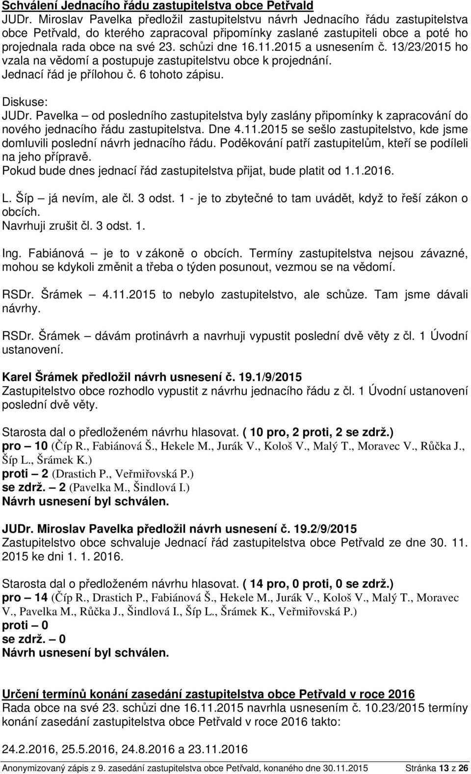 schůzi dne 16.11.2015 a usnesením č. 13/23/2015 ho vzala na vědomí a postupuje zastupitelstvu obce k projednání. Jednací řád je přílohou č. 6 tohoto zápisu. JUDr.