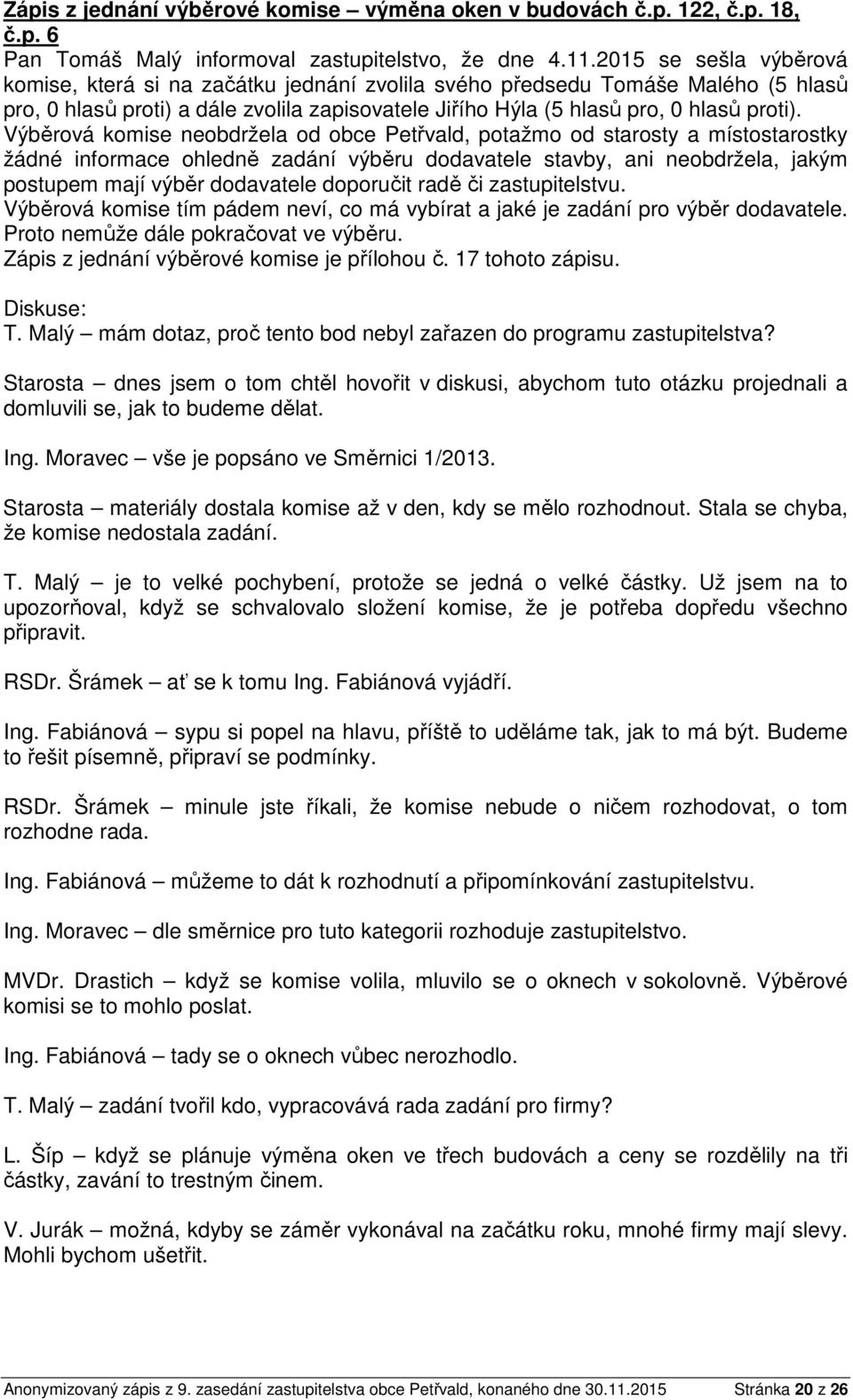 Výběrová komise neobdržela od obce Petřvald, potažmo od starosty a místostarostky žádné informace ohledně zadání výběru dodavatele stavby, ani neobdržela, jakým postupem mají výběr dodavatele