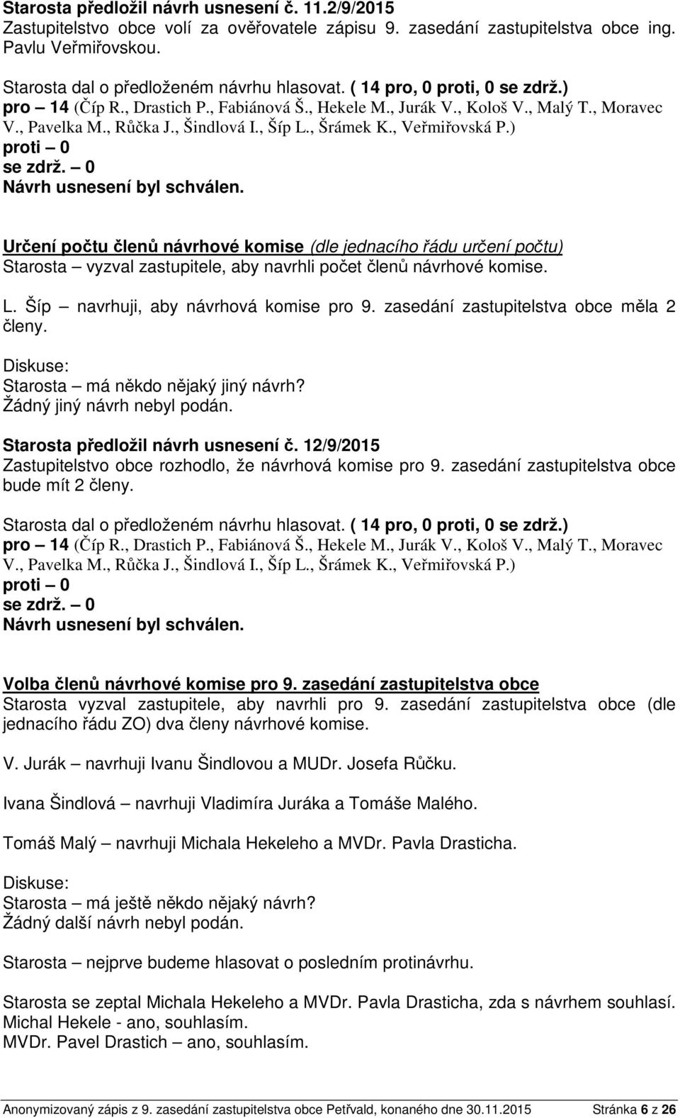 zasedání zastupitelstva obce měla 2 členy. Starosta má někdo nějaký jiný návrh? Žádný jiný návrh nebyl podán. Starosta předložil návrh usnesení č.