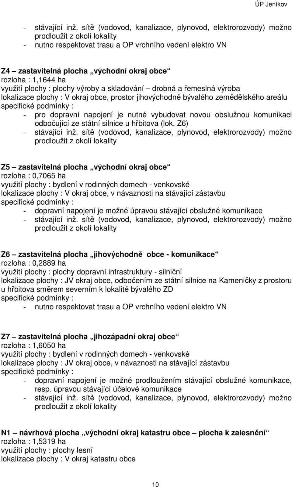 1,1644 ha využití plochy : plochy výroby a skladování drobná a řemeslná výroba lokalizace plochy : V okraj obce, prostor jihovýchodně bývalého zemědělského areálu specifické podmínky : - pro dopravní