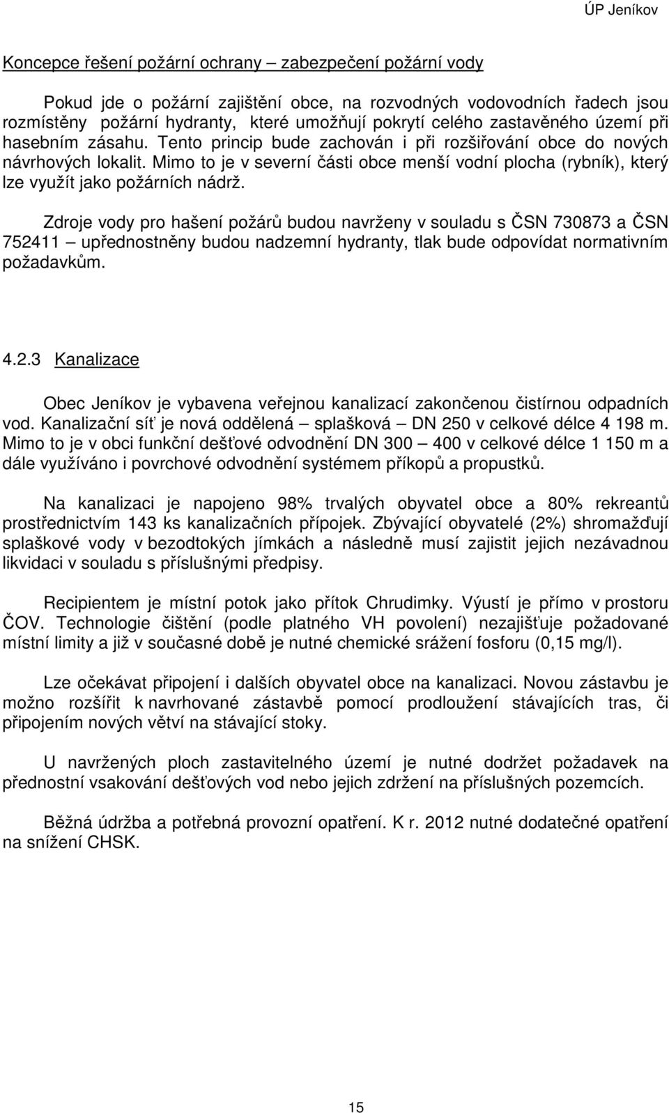 Mimo to je v severní části obce menší vodní plocha (rybník), který lze využít jako požárních nádrž.