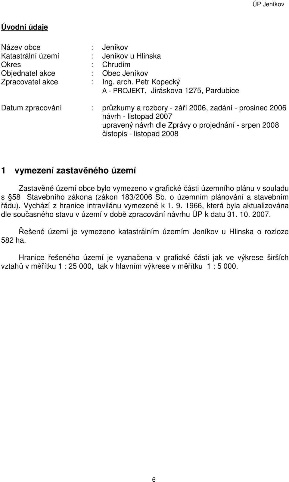 čistopis - listopad 2008 1 vymezení zastavěného území Zastavěné území obce bylo vymezeno v grafické části územního plánu v souladu s 58 Stavebního zákona (zákon 183/2006 Sb.