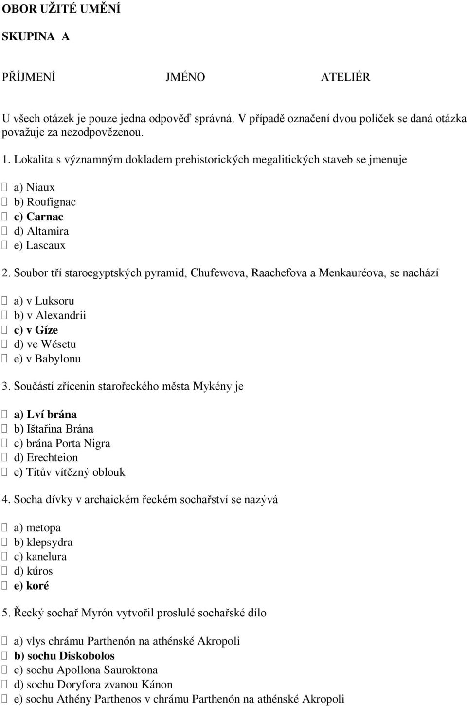 Soubor tří staroegyptských pyramid, Chufewova, Raachefova a Menkauréova, se nachází a) v Luksoru b) v Alexandrii c) v Gíze d) ve Wésetu e) v Babylonu 3.