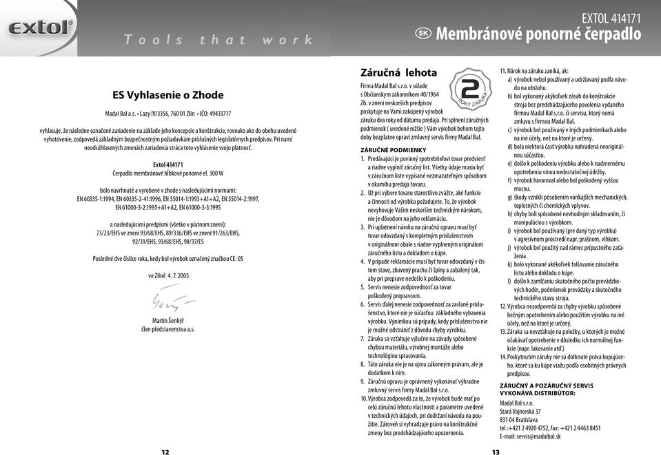 Lazy IV/3356, 760 01 Zlín IČO: 49433717 vyhlasuje, že následne označené zariadenie na základe jeho koncepcie a konštrukcie, rovnako ako do obehu uvedené vyhotovenie, zodpovedá základným bezpečnostným