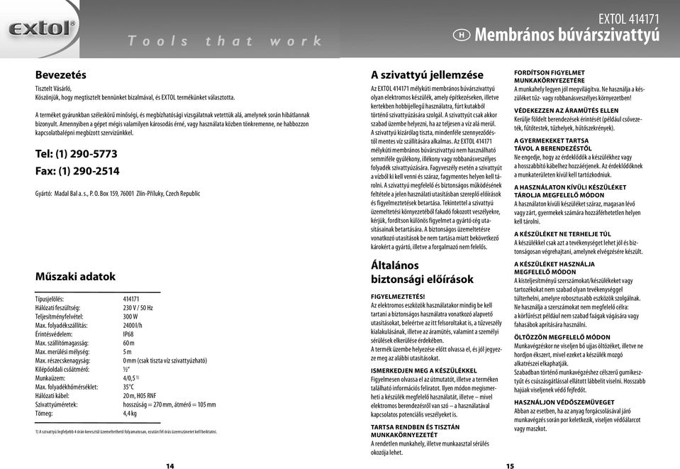 Amennyiben a gépet mégis valamilyen károsodás érné, vagy használata közben tönkremenne, ne habbozzon kapcsolatbalépni megbízott szervizünkkel. Tel: (1) 290-5773 Fax: (1) 290-2514 Gyártó: Madal Bal a.