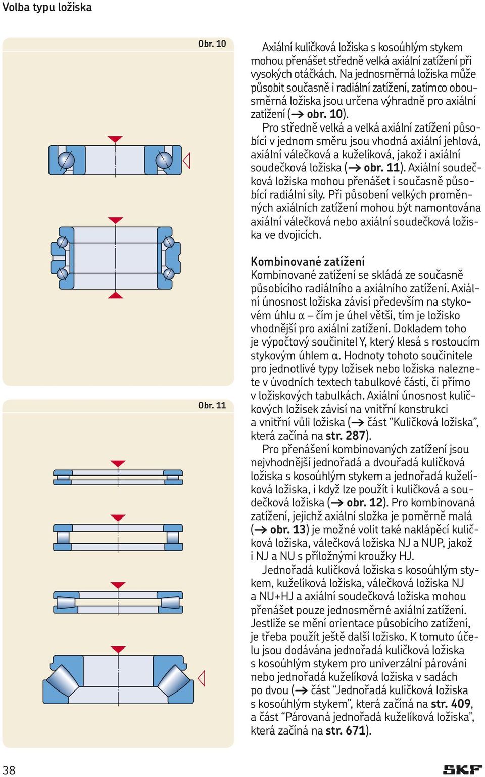 Pro středně velká velká xiální ztížení půsoící v jednom směru jsou vhodná xiální jehlová, xiální válečková kuželíková, jkož i xiální soudečková ložisk ( or. 11).