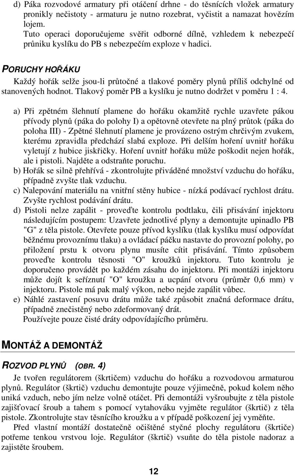 PORUCHY HOŘÁKU Každý hořák selže jsou-li průtočné a tlakové poměry plynů příliš odchylné od stanovených hodnot. Tlakový poměr PB a kyslíku je nutno dodržet v poměru 1 : 4.